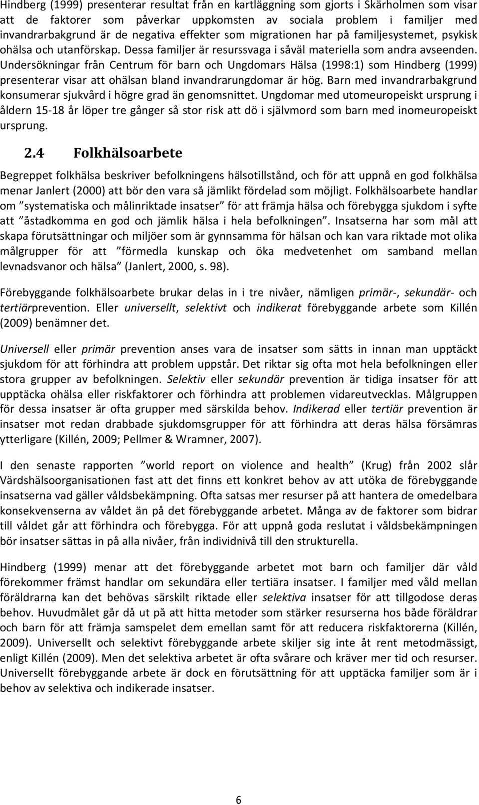 Undersökningar från Centrum för barn och Ungdomars Hälsa (1998:1) som Hindberg (1999) presenterar visar att ohälsan bland invandrarungdomar är hög.