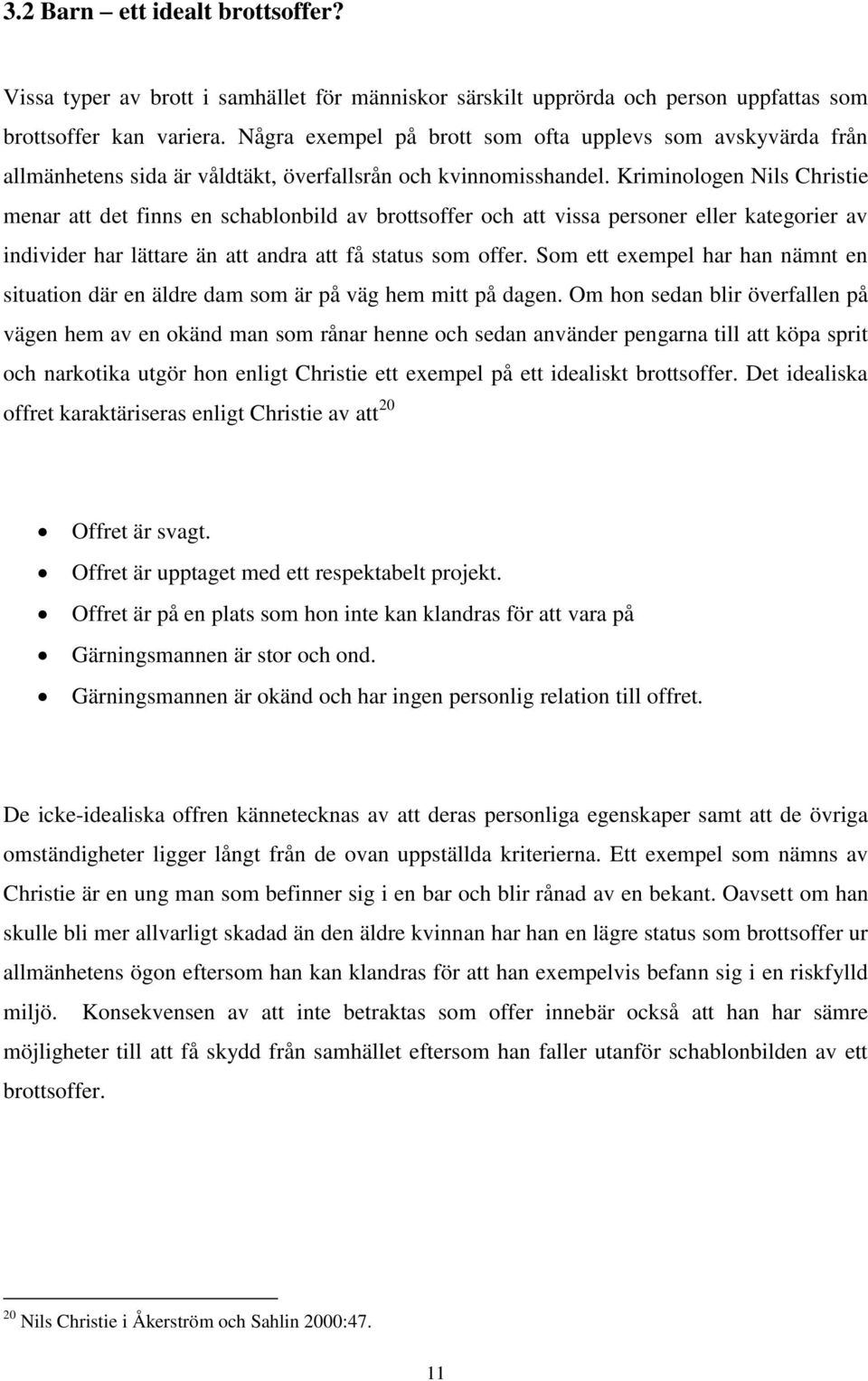 Kriminologen Nils Christie menar att det finns en schablonbild av brottsoffer och att vissa personer eller kategorier av individer har lättare än att andra att få status som offer.