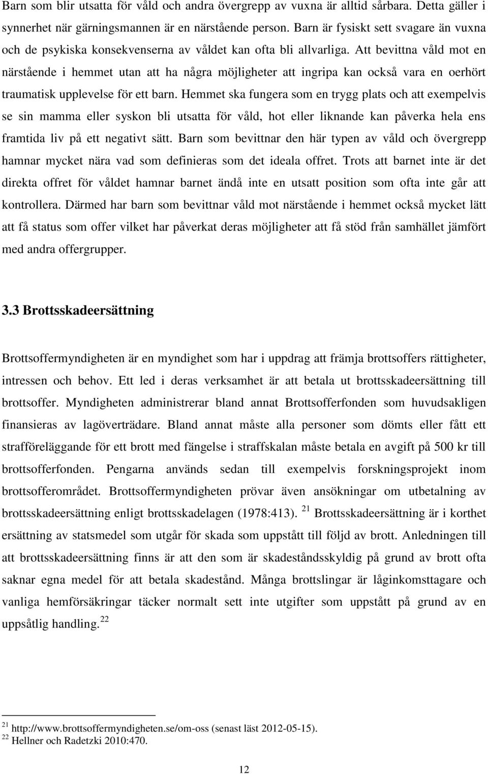 Att bevittna våld mot en närstående i hemmet utan att ha några möjligheter att ingripa kan också vara en oerhört traumatisk upplevelse för ett barn.