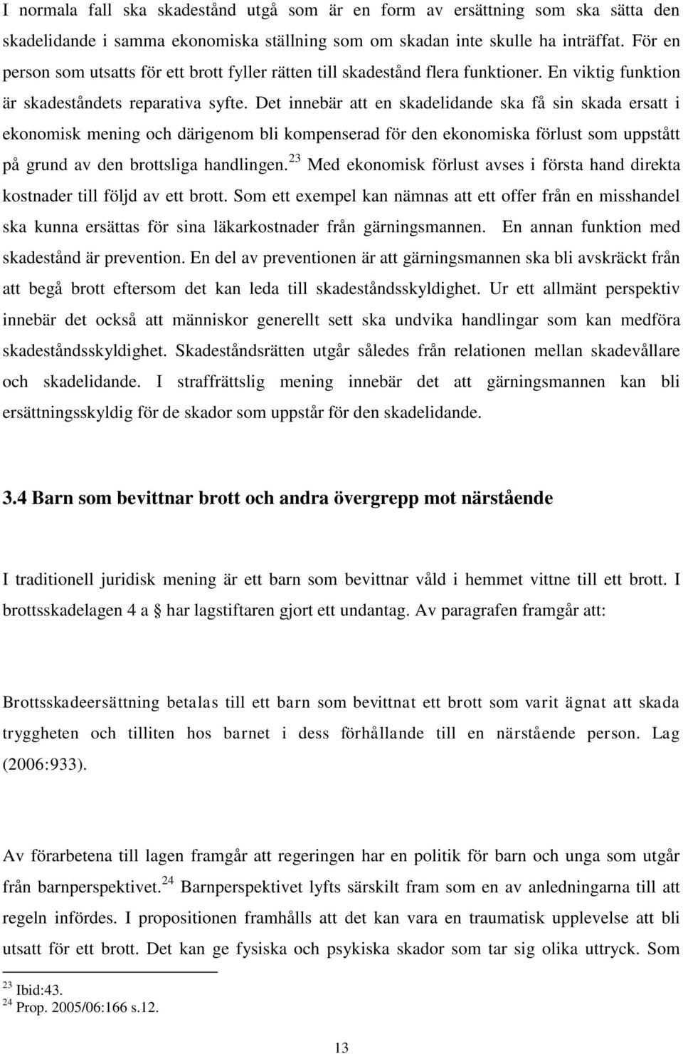 Det innebär att en skadelidande ska få sin skada ersatt i ekonomisk mening och därigenom bli kompenserad för den ekonomiska förlust som uppstått på grund av den brottsliga handlingen.