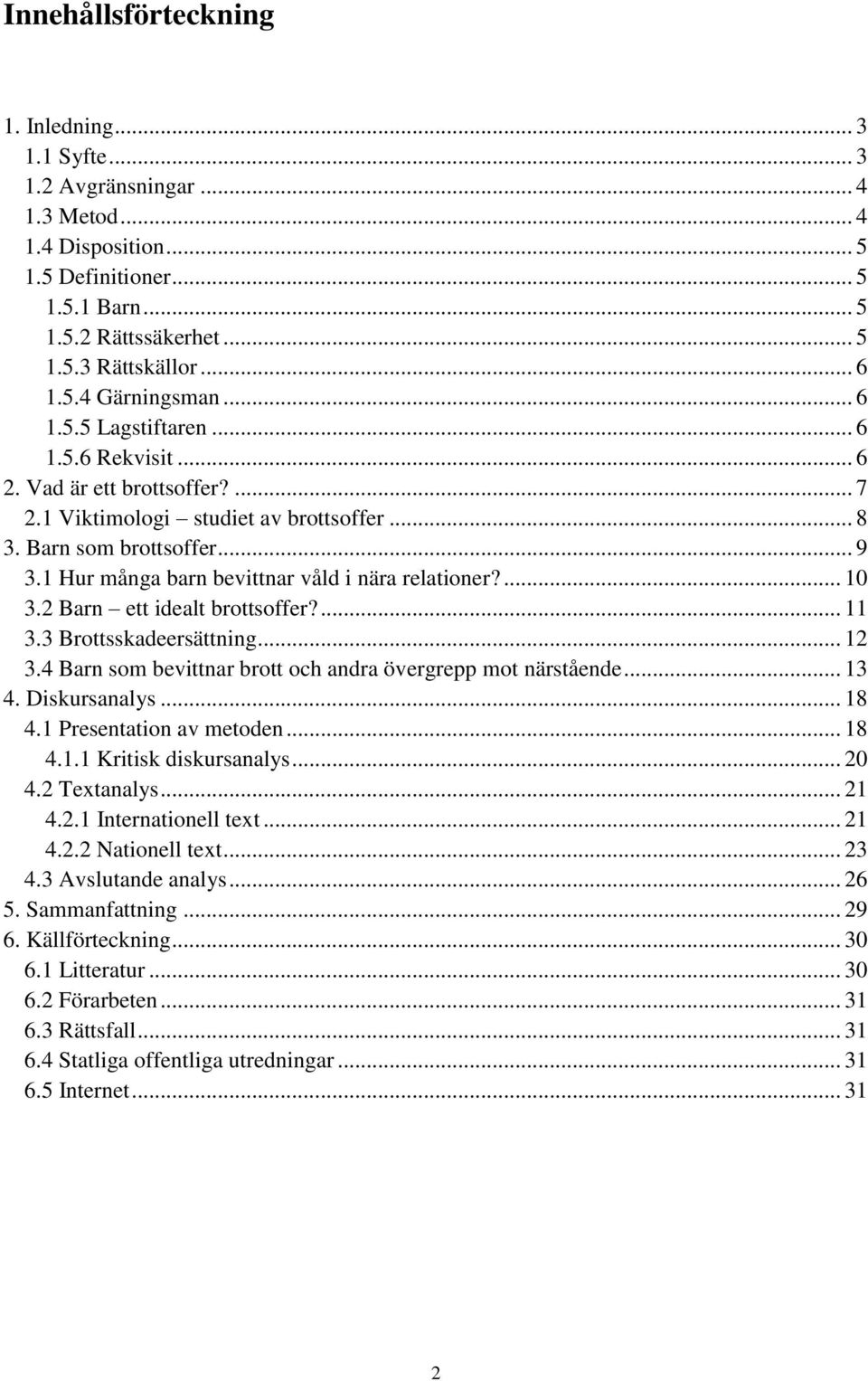 1 Hur många barn bevittnar våld i nära relationer?... 10 3.2 Barn ett idealt brottsoffer?... 11 3.3 Brottsskadeersättning... 12 3.4 Barn som bevittnar brott och andra övergrepp mot närstående... 13 4.