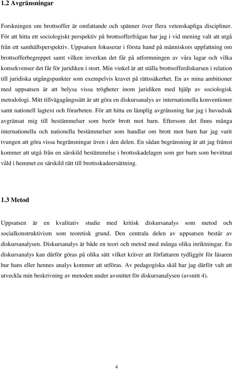 Uppsatsen fokuserar i första hand på människors uppfattning om brottsofferbegreppet samt vilken inverkan det får på utformningen av våra lagar och vilka konsekvenser det får för juridiken i stort.