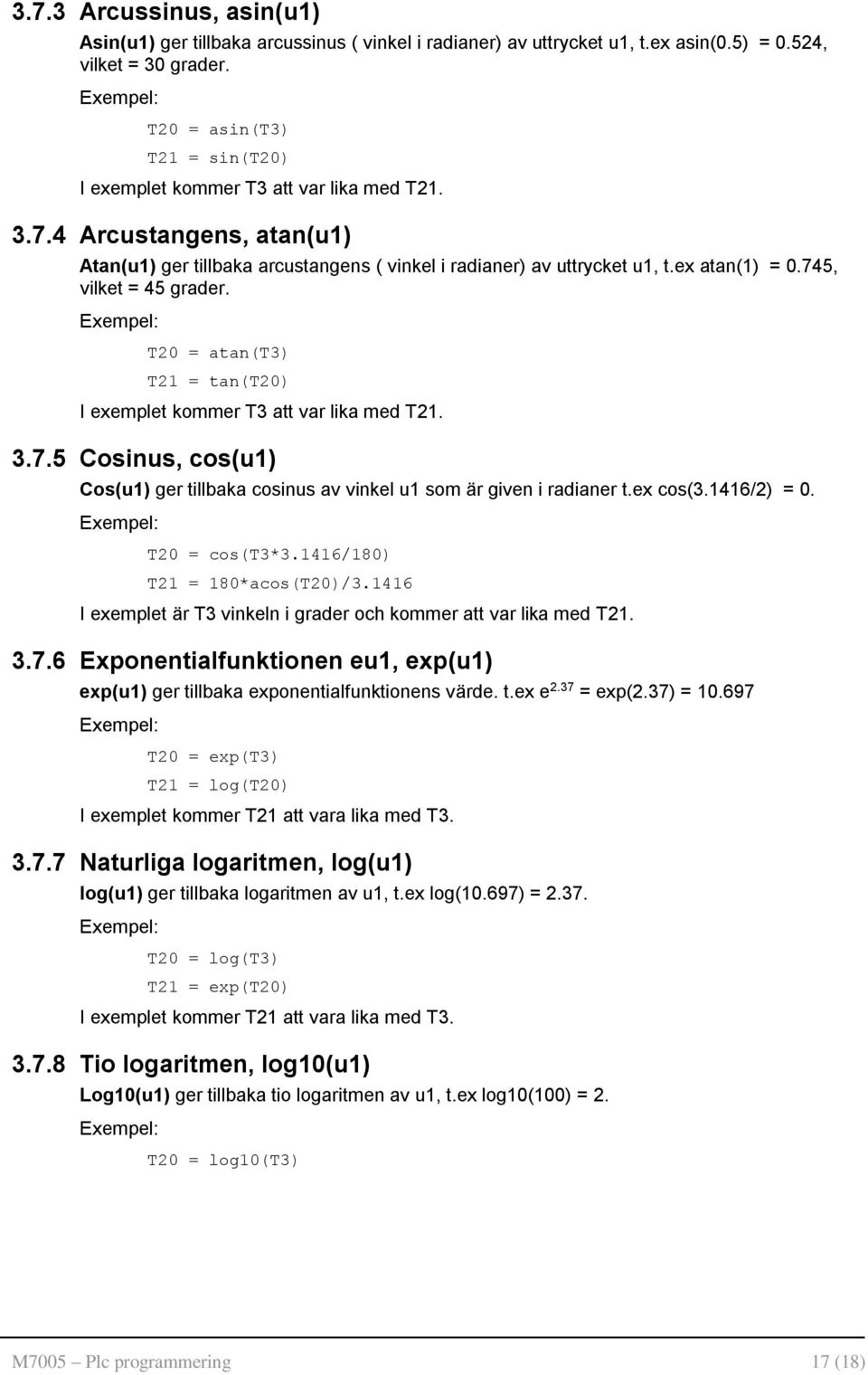 745, vilket = 45 grader. T20 = atan(t3) T21 = tan(t20) I exemplet kommer T3 att var lika med T21. 3.7.5 Cosinus, cos(u1) Cos(u1) ger tillbaka cosinus av vinkel u1 som är given i radianer t.ex cos(3.