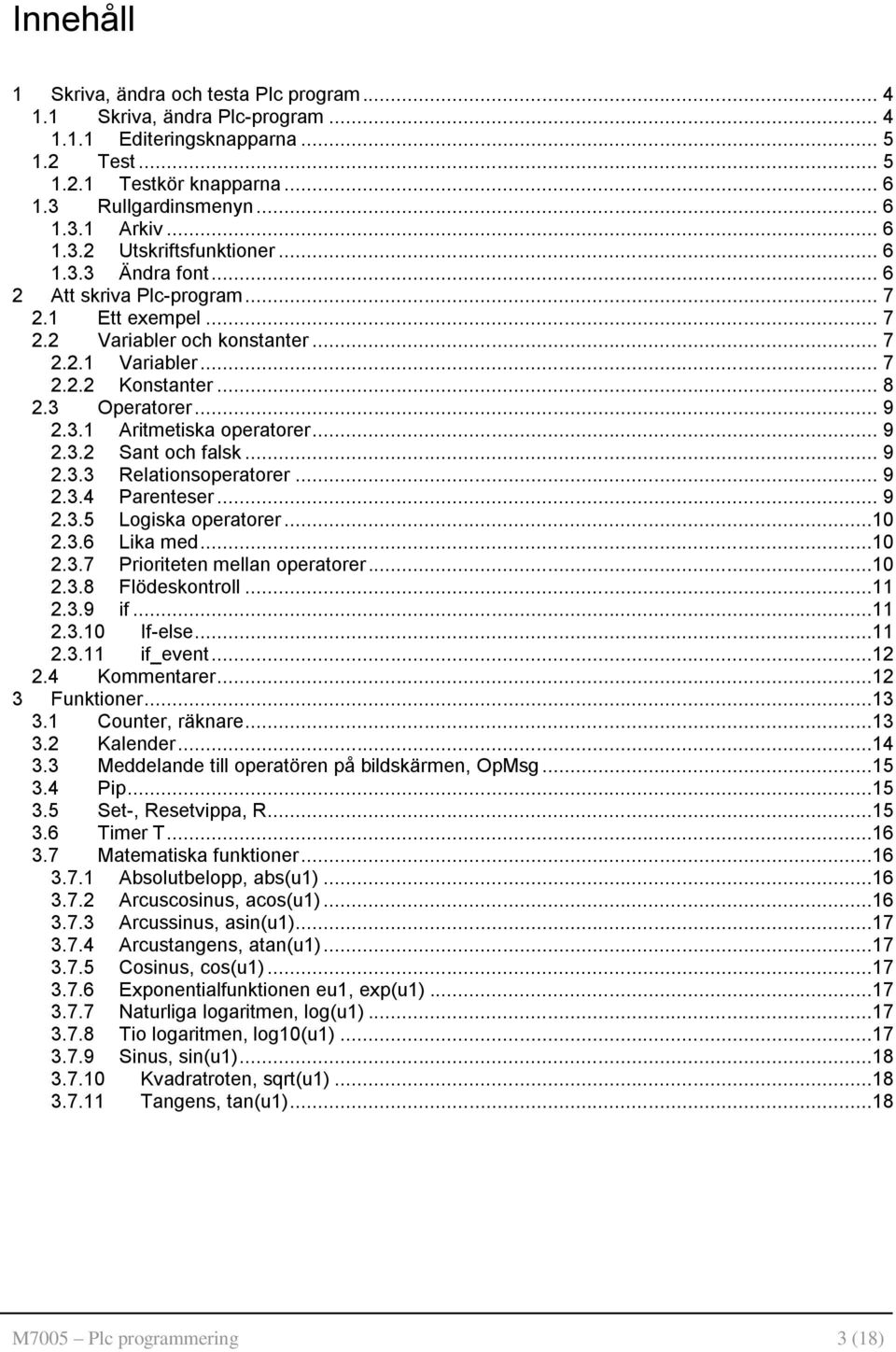 3 Operatorer... 9 2.3.1 Aritmetiska operatorer... 9 2.3.2 Sant och falsk... 9 2.3.3 Relationsoperatorer... 9 2.3.4 Parenteser... 9 2.3.5 Logiska operatorer...10 2.3.6 Lika med...10 2.3.7 Prioriteten mellan operatorer.