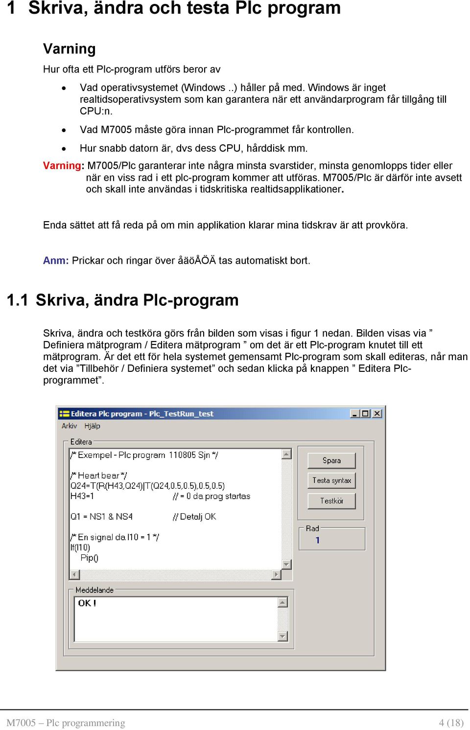 Hur snabb datorn är, dvs dess CPU, hårddisk mm. Varning: M7005/Plc garanterar inte några minsta svarstider, minsta genomlopps tider eller när en viss rad i ett plc-program kommer att utföras.