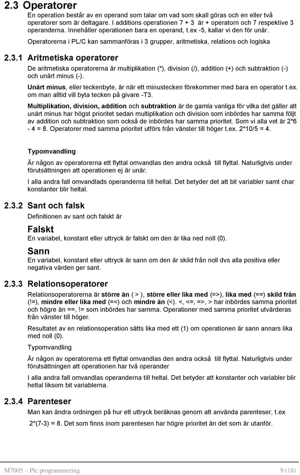 Operatorerna i PL/C kan sammanföras i 3 grupper, aritmetiska, relations och logiska 2.3.1 Aritmetiska operatorer De aritmetiska operatorerna är multiplikation (*), division (/), addition (+) och subtraktion (-) och unärt minus (-).