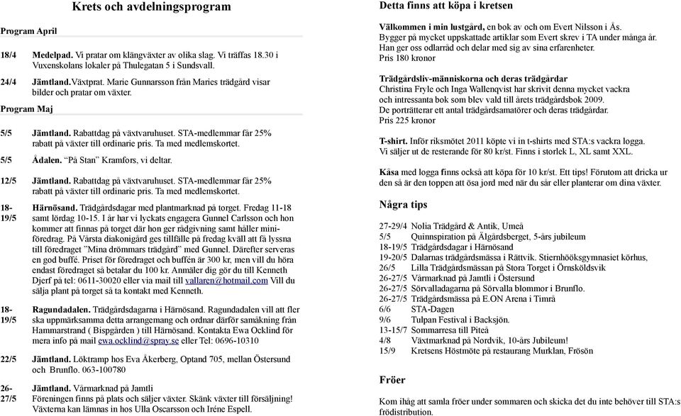 Ta med medlemskortet. 5/5 Ådalen. På Stan Kramfors, vi deltar. 12/5 Jämtland. Rabattdag på växtvaruhuset. STA-medlemmar får 25% rabatt på växter till ordinarie pris. Ta med medlemskortet.