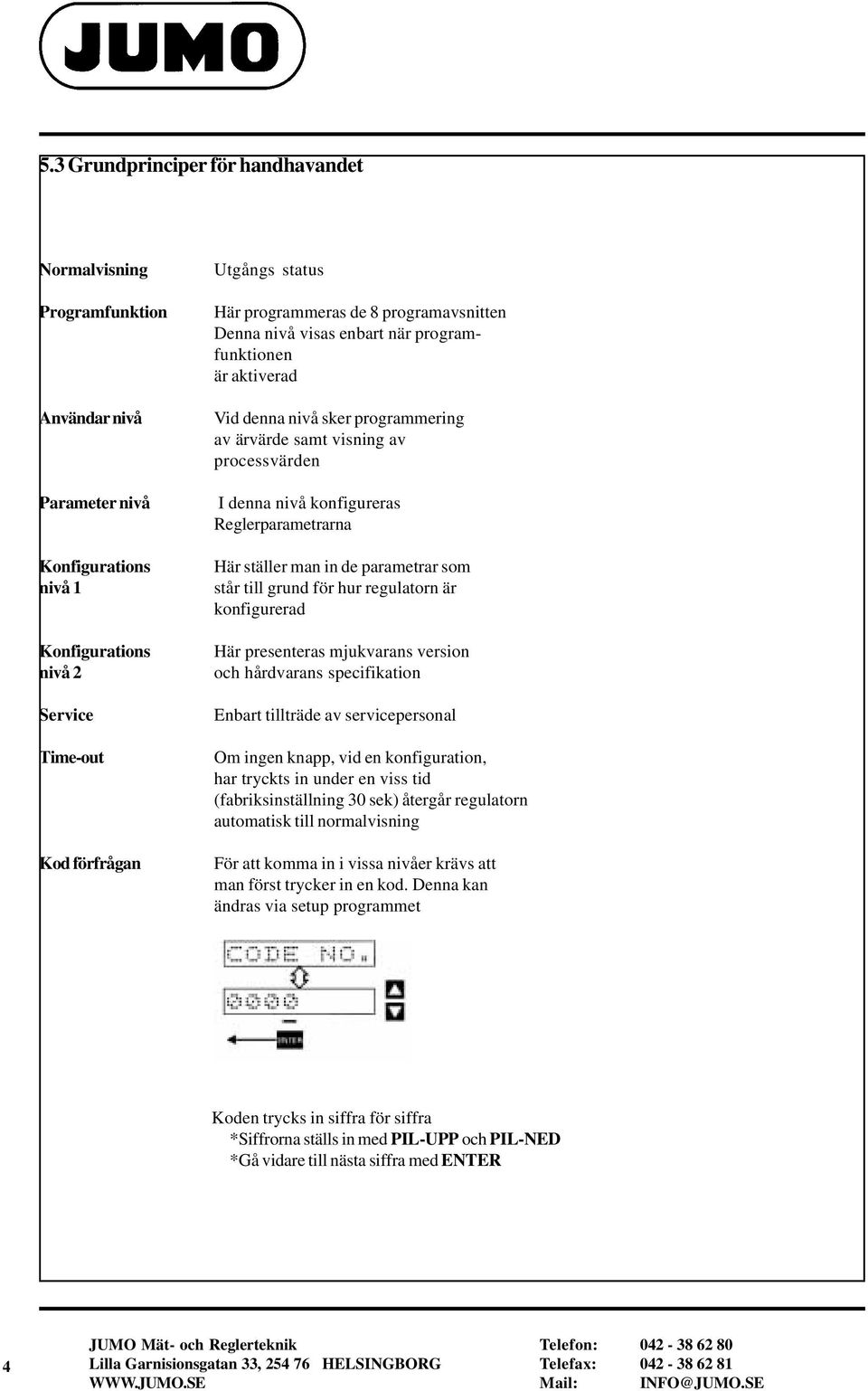 förfrågan Här ställer man in de parametrar som står till grund för hur regulatorn är konfigurerad Här presenteras mjukvarans version och hårdvarans specifikation Enbart tillträde av servicepersonal