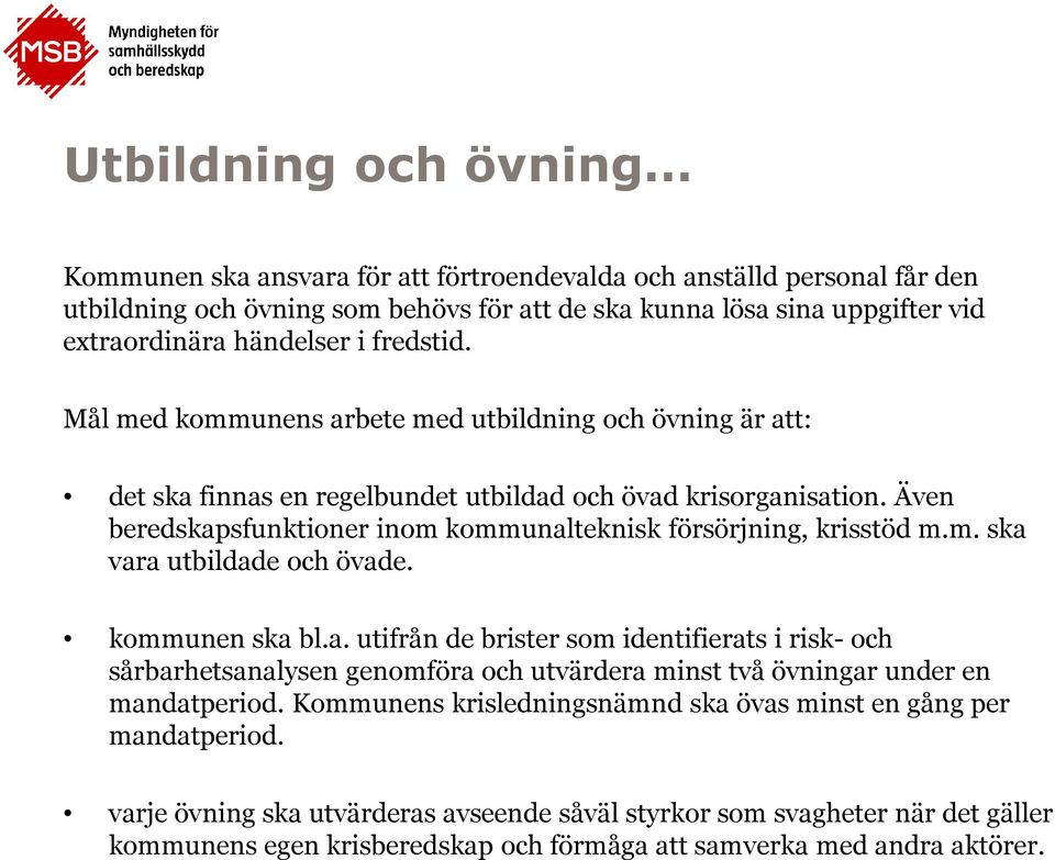 Även beredskapsfunktioner inom kommunalteknisk försörjning, krisstöd m.m. ska vara utbildade och övade. kommunen ska bl.a. utifrån de brister som identifierats i risk-och sårbarhetsanalysen genomföra och utvärdera minst två övningar under en mandatperiod.