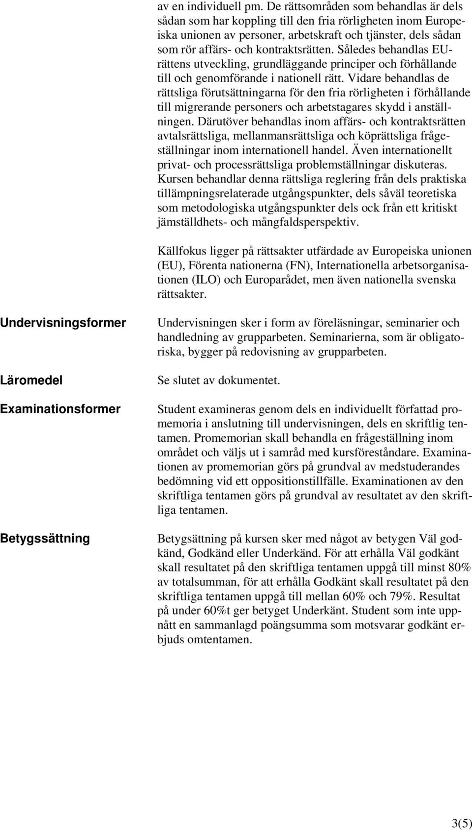 Således behandlas EUrättens utveckling, grundläggande principer och förhållande till och genomförande i nationell rätt.