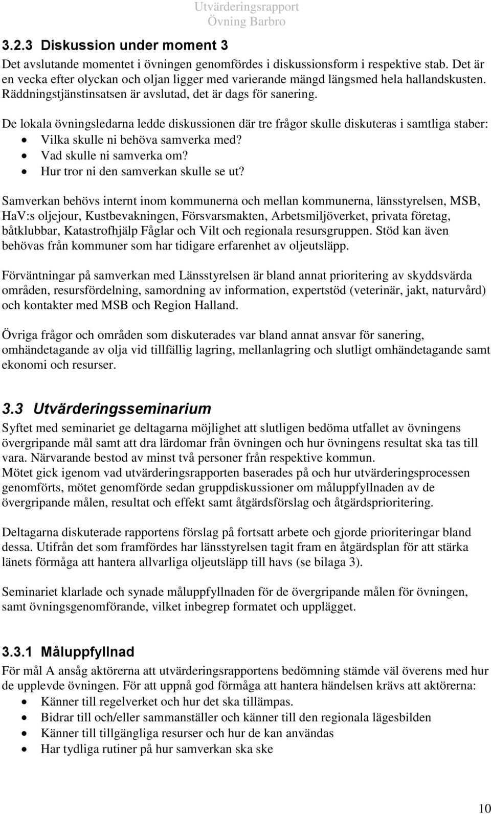 De lokala övningsledarna ledde diskussionen där tre frågor skulle diskuteras i samtliga staber: Vilka skulle ni behöva samverka med? Vad skulle ni samverka om? Hur tror ni den samverkan skulle se ut?