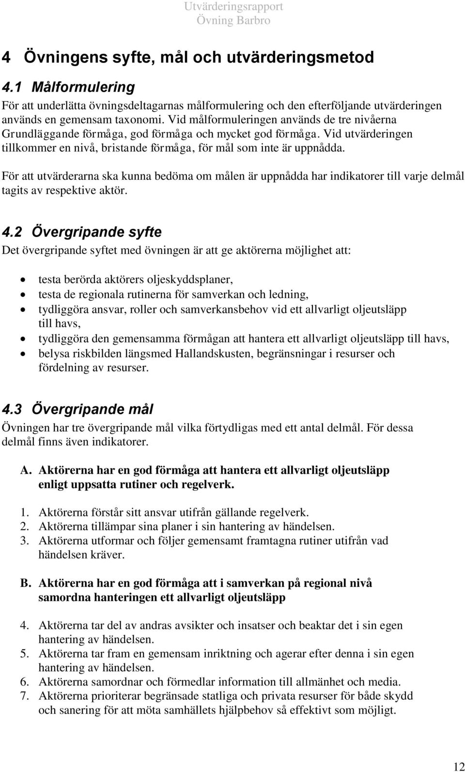 För att utvärderarna ska kunna bedöma om målen är uppnådda har indikatorer till varje delmål tagits av respektive aktör. 4.