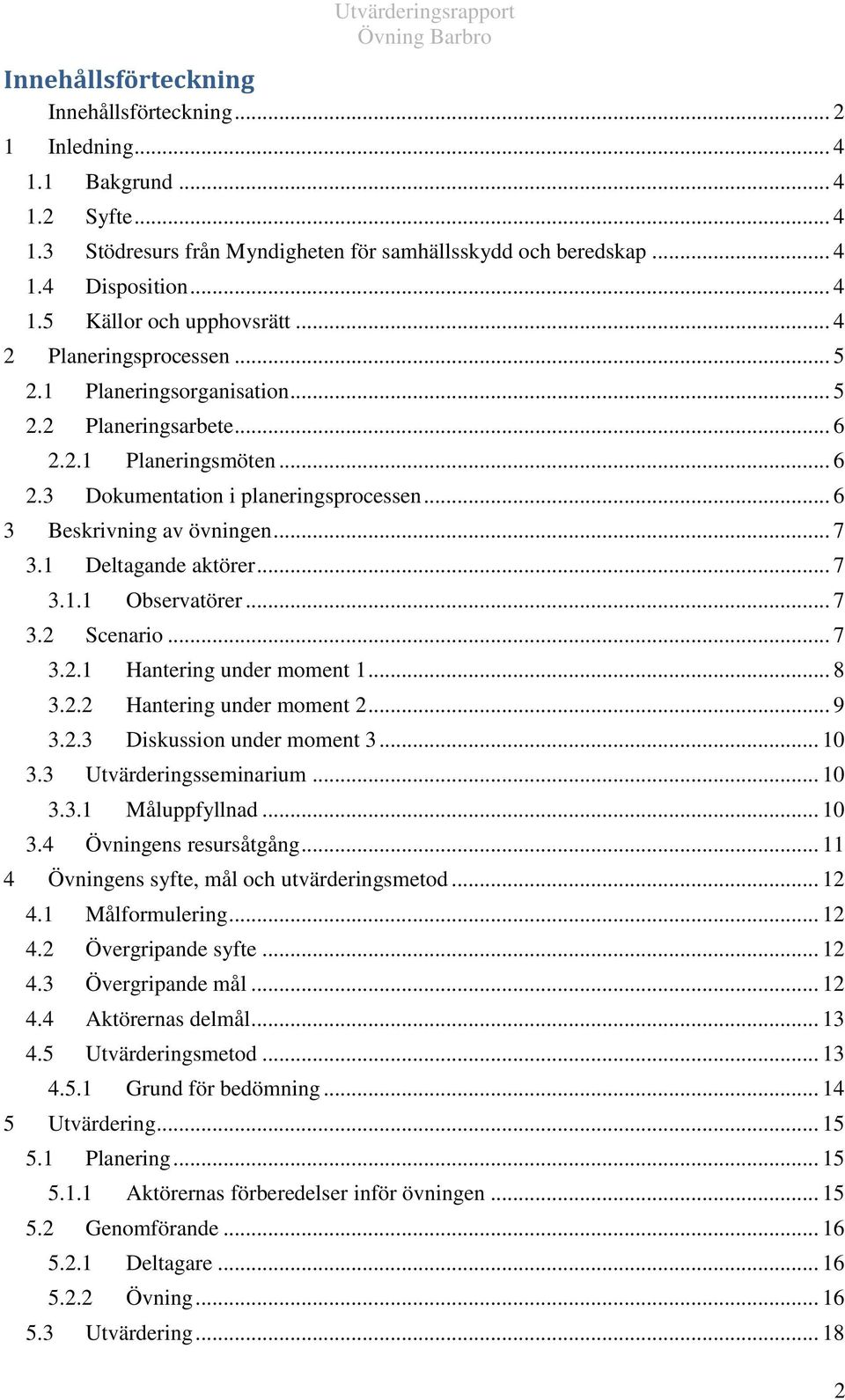 1 Deltagande aktörer... 7 3.1.1 Observatörer... 7 3.2 Scenario... 7 3.2.1 Hantering under moment 1... 8 3.2.2 Hantering under moment 2... 9 3.2.3 Diskussion under moment 3... 10 3.