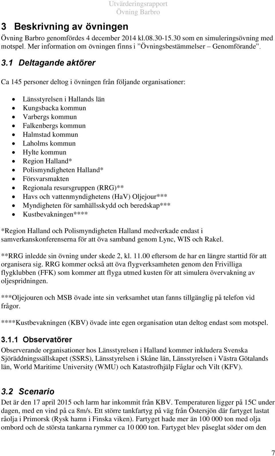 Hylte kommun Region Halland* Polismyndigheten Halland* Försvarsmakten Regionala resursgruppen (RRG)** Havs och vattenmyndighetens (HaV) Oljejour*** Myndigheten för samhällsskydd och beredskap***