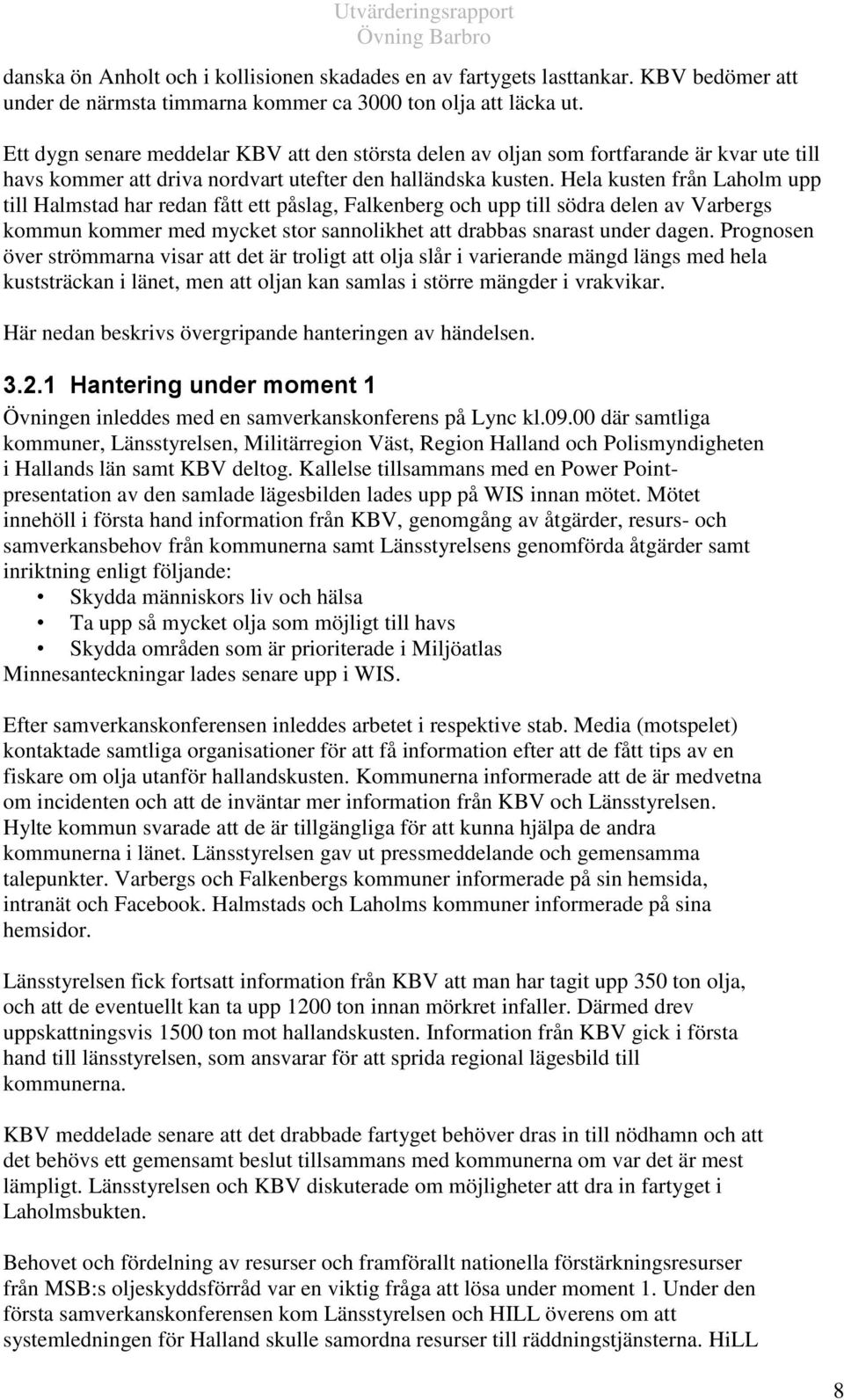 Hela kusten från Laholm upp till Halmstad har redan fått ett påslag, Falkenberg och upp till södra delen av Varbergs kommun kommer med mycket stor sannolikhet att drabbas snarast under dagen.