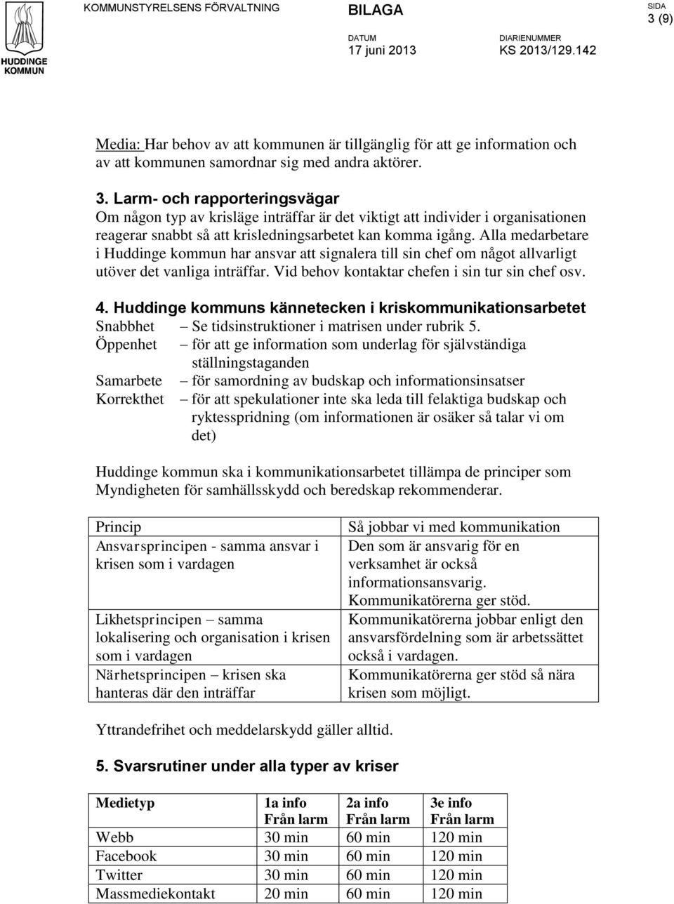 Alla medarbetare i Huddinge kommun har ansvar att signalera till sin chef om något allvarligt utöver det vanliga inträffar. Vid behov kontaktar chefen i sin tur sin chef osv. 4.