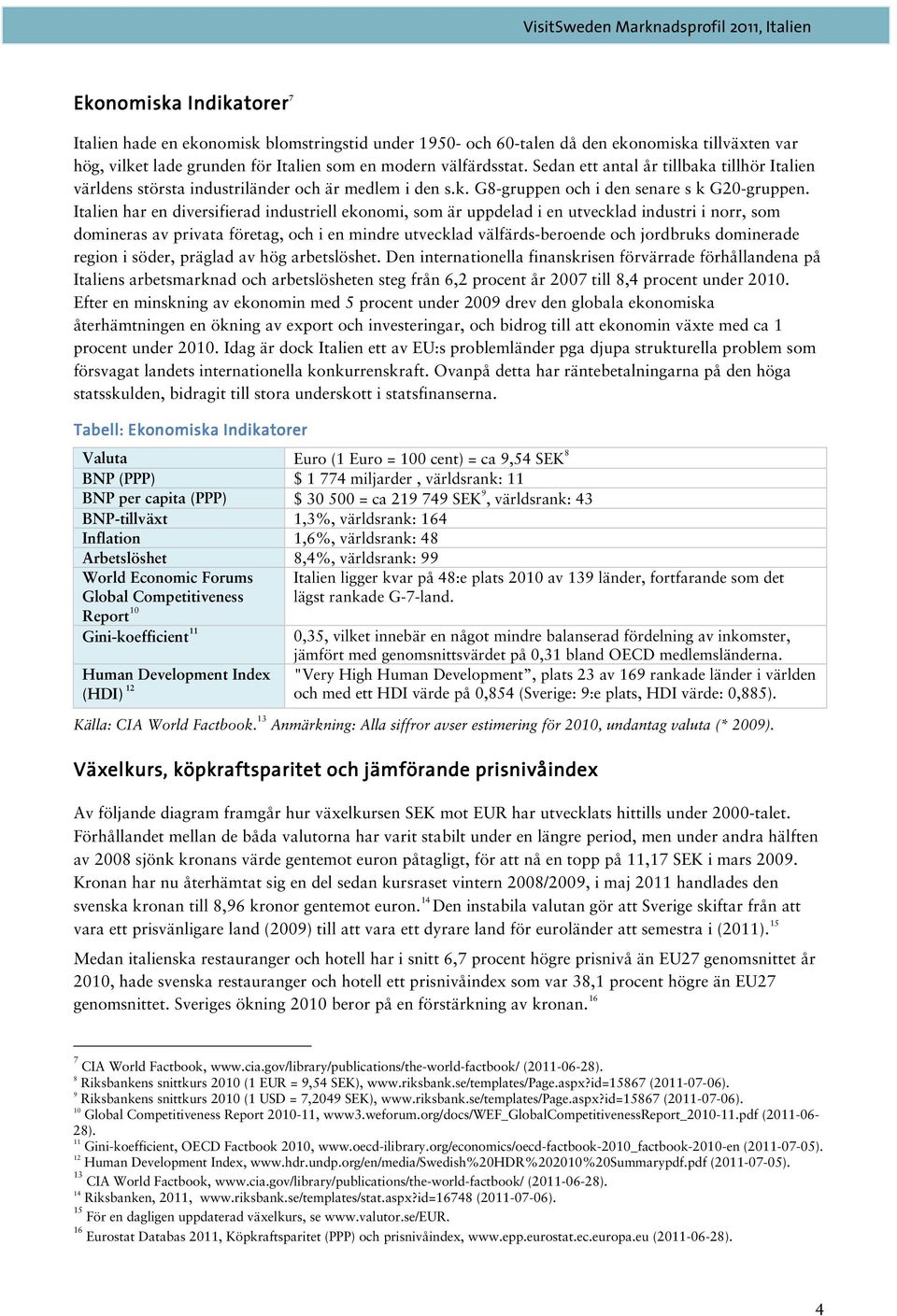 Italien har en diversifierad industriell ekonomi, som är uppdelad i en utvecklad industri i norr, som domineras av privata företag, och i en mindre utvecklad välfärds-beroende och jordbruks