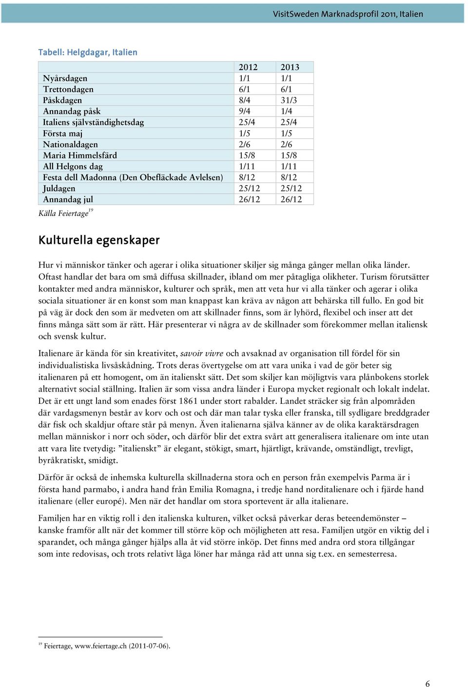 Hur vi människor tänker och agerar i olika situationer skiljer sig många gånger mellan olika länder. Oftast handlar det bara om små diffusa skillnader, ibland om mer påtagliga olikheter.