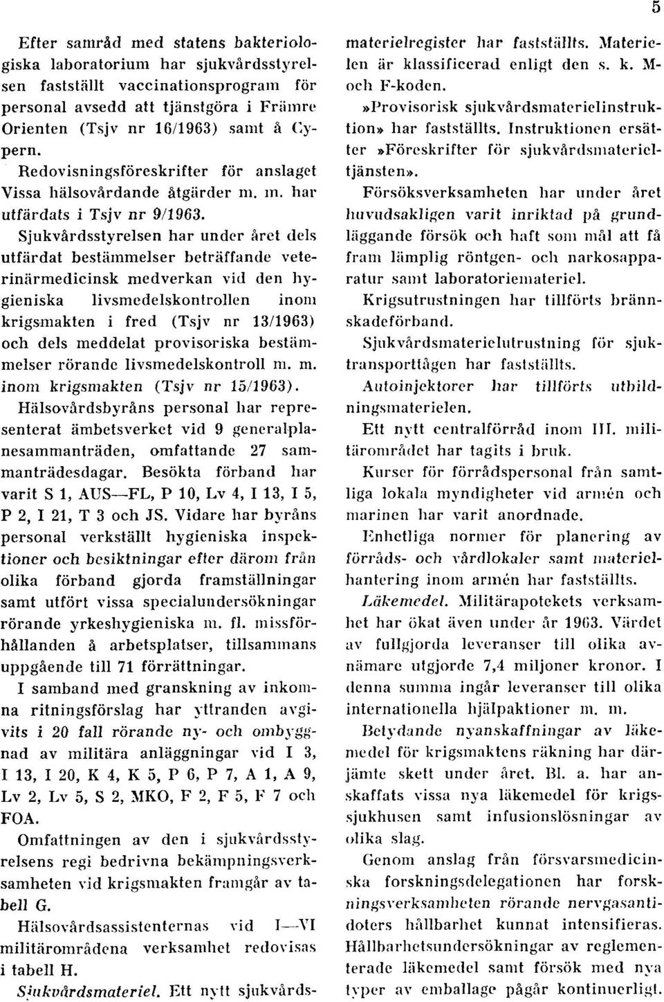 Sjukvårdsstyrelsen har under året dels utfärdat bestämmelser beträffande veterinärmedicinsk medverkan vid den hygieniska livsmedelskontrollen inom krigsmakten i fred (Tsjv nr 13/1963) och dels