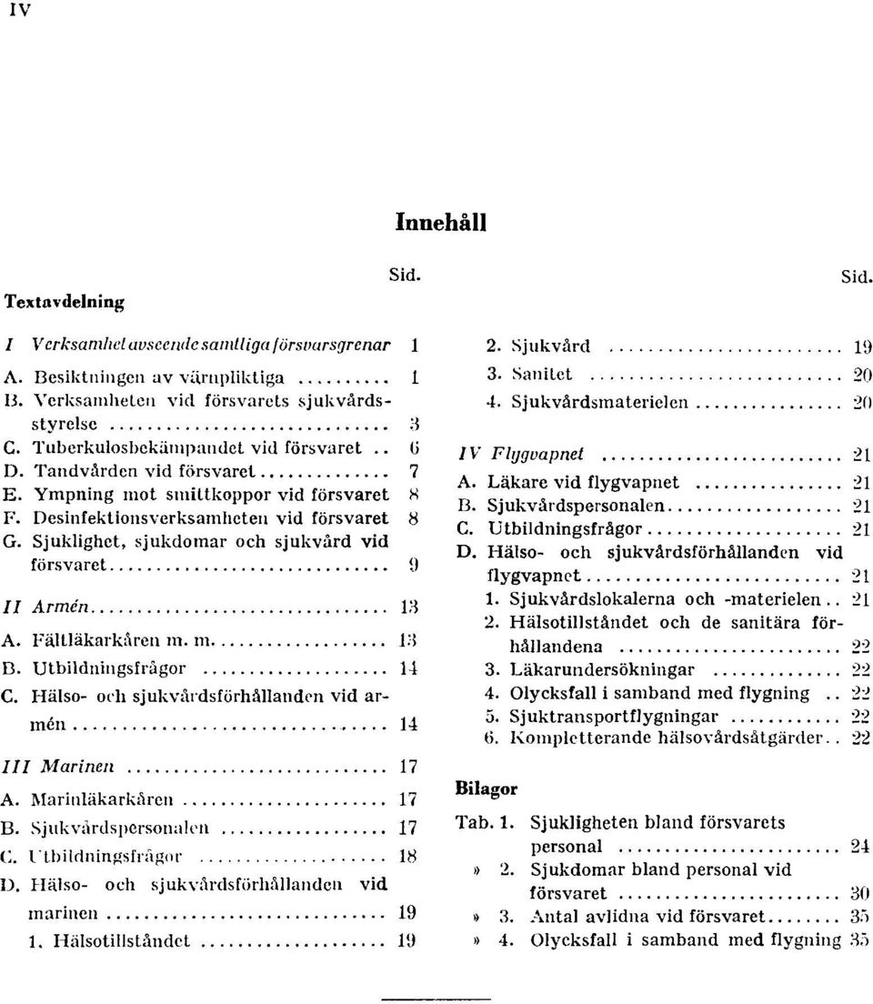 Sjuklighet, sjukdomar och sjukvård vid försvaret 9 II Armén 13 A. Fältläkarkåren m. m. 13 B. Utbildningsfrågor 14 C. Hälso- och sjukvårdsförhållanden vid armén 14 III Marinen 17 A.