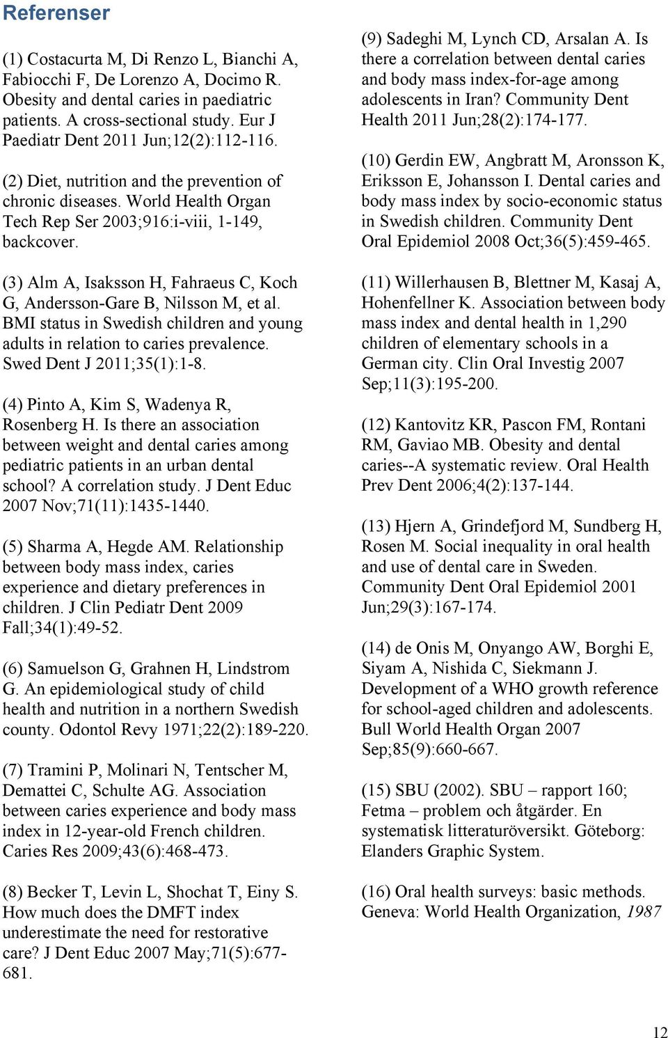 (3) Alm A, Isaksson H, Fahraeus C, Koch G, Andersson-Gare B, Nilsson M, et al. BMI status in Swedish children and young adults in relation to caries prevalence. Swed Dent J 2011;35(1):1-8.