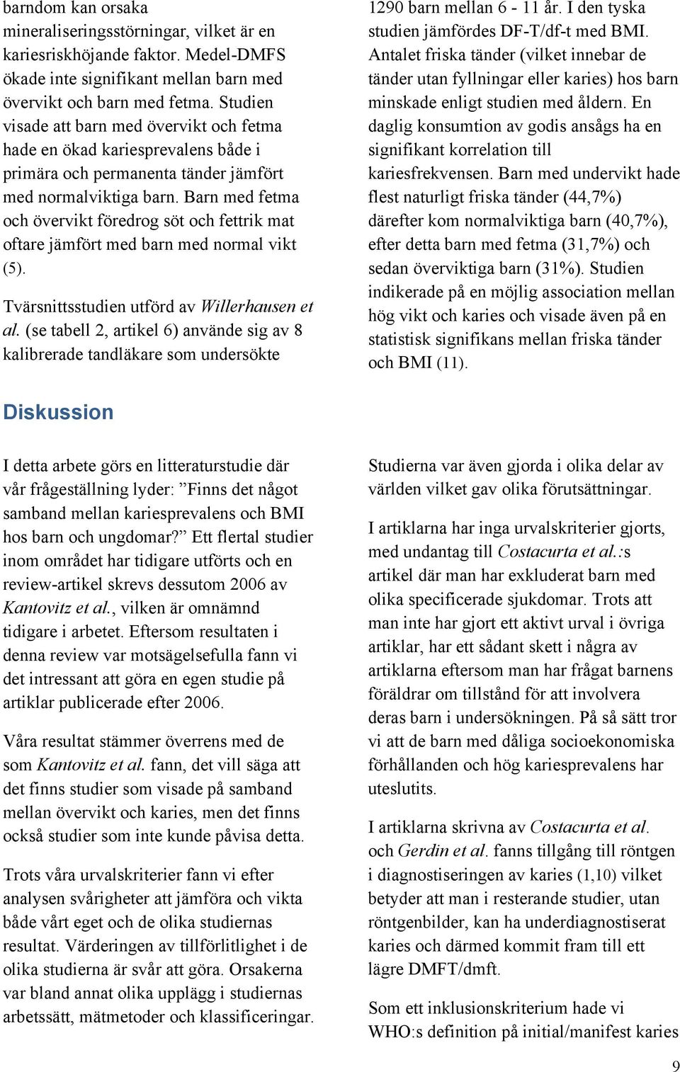 Barn med fetma och övervikt föredrog söt och fettrik mat oftare jämfört med barn med normal vikt (5). Tvärsnittsstudien utförd av Willerhausen et al.