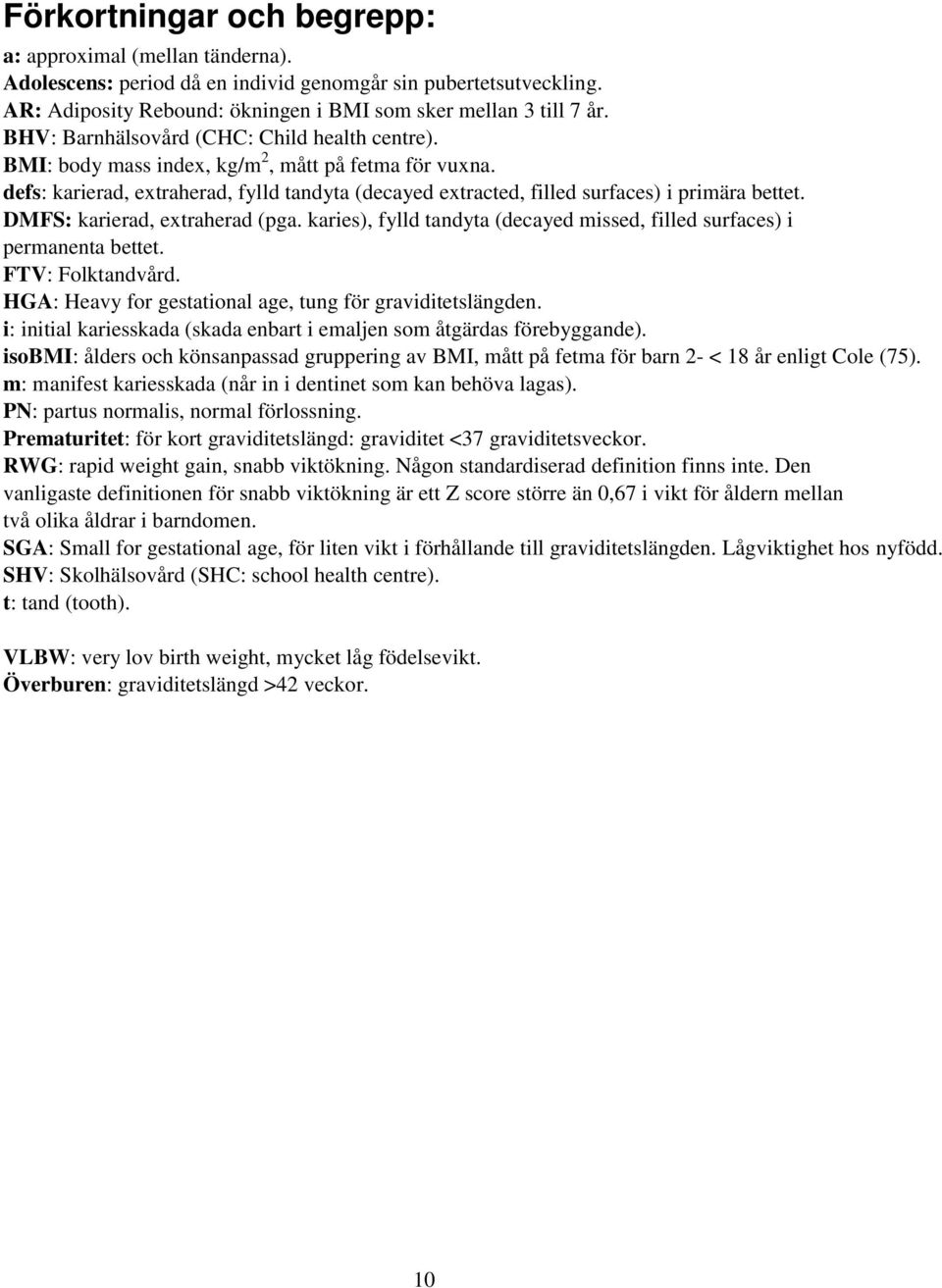 DMFS: karierad, extraherad (pga. karies), fylld tandyta (decayed missed, filled surfaces) i permanenta bettet. FTV: Folktandvård. HGA: Heavy for gestational age, tung för graviditetslängden.