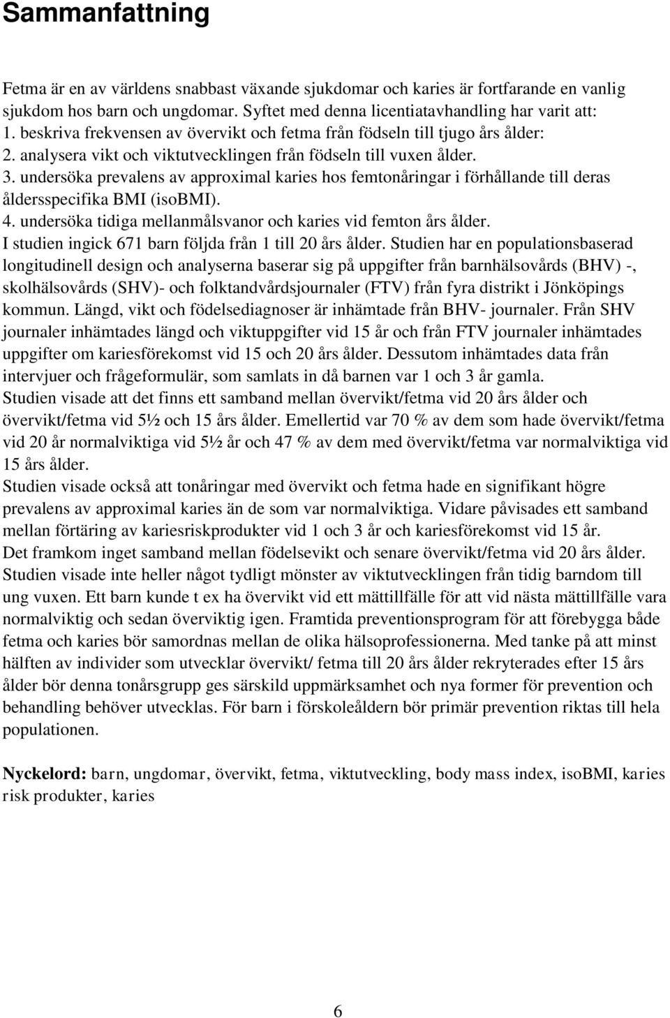 undersöka prevalens av approximal karies hos femtonåringar i förhållande till deras åldersspecifika BMI (isobmi). 4. undersöka tidiga mellanmålsvanor och karies vid femton års ålder.