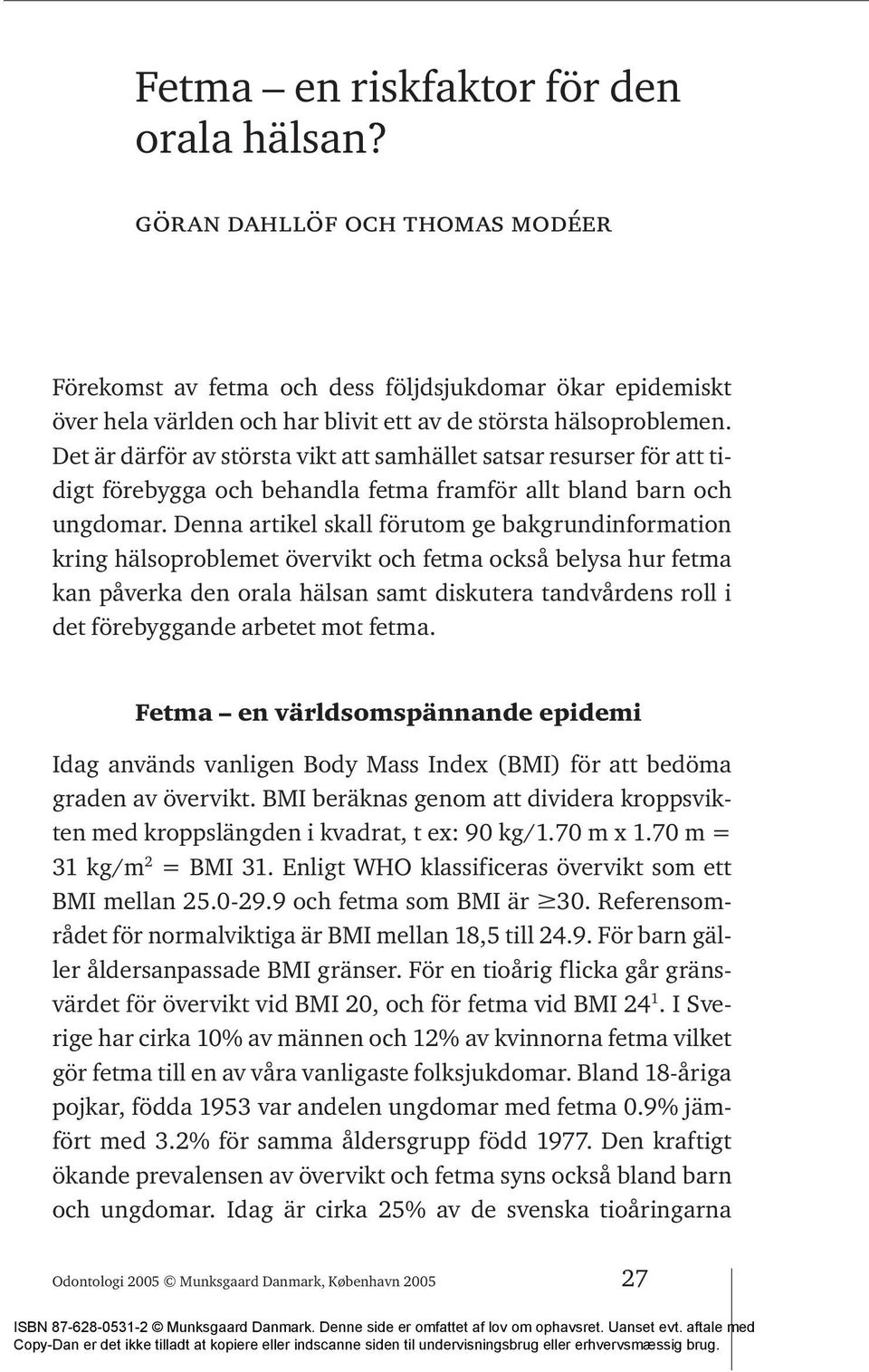 Denna artikel skall förutom ge bakgrundinformation kring hälsoproblemet övervikt och fetma också belysa hur fetma kan påverka den orala hälsan samt diskutera tandvårdens roll i det förebyggande