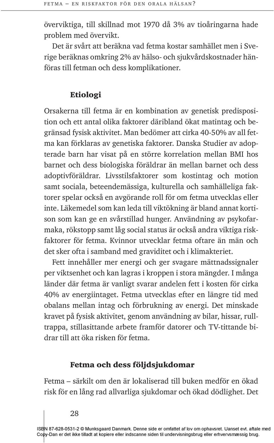 Etiologi Orsakerna till fetma är en kombination av genetisk predisposition och ett antal olika faktorer däribland ökat matintag och begränsad fysisk aktivitet.