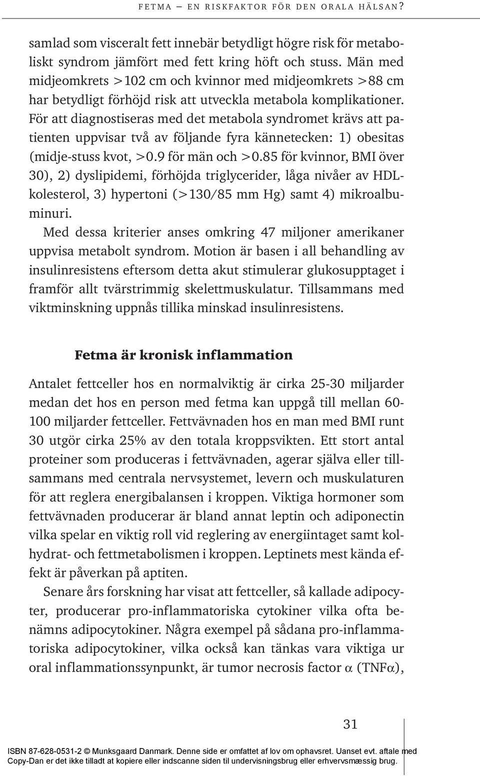 För att diagnostiseras med det metabola syndromet krävs att patienten uppvisar två av följande fyra kännetecken: 1) obesitas (midje-stuss kvot, >0.9 för män och >0.