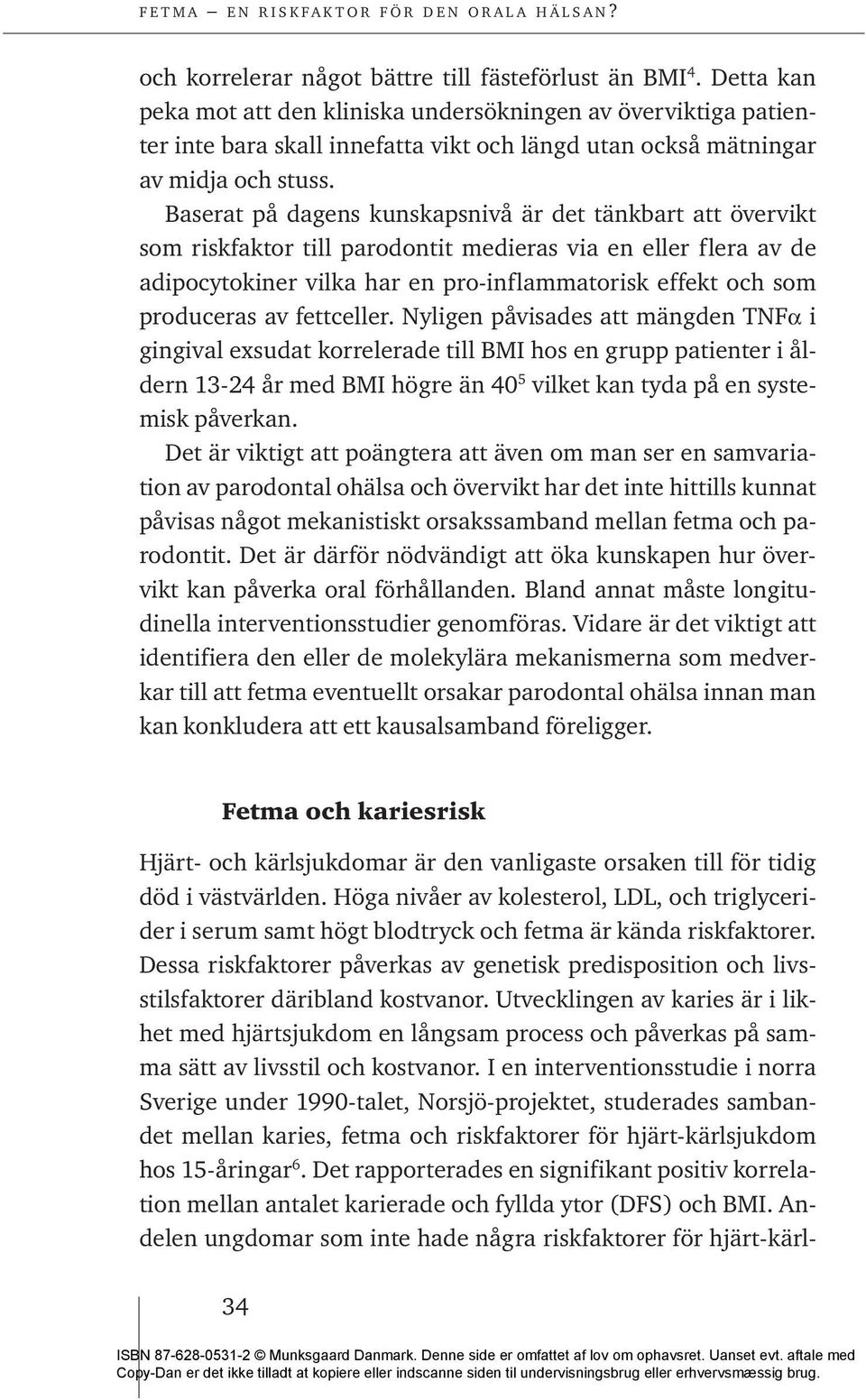 Baserat på dagens kunskapsnivå är det tänkbart att övervikt som riskfaktor till parodontit medieras via en eller flera av de adipocytokiner vilka har en pro-inflammatorisk effekt och som produceras