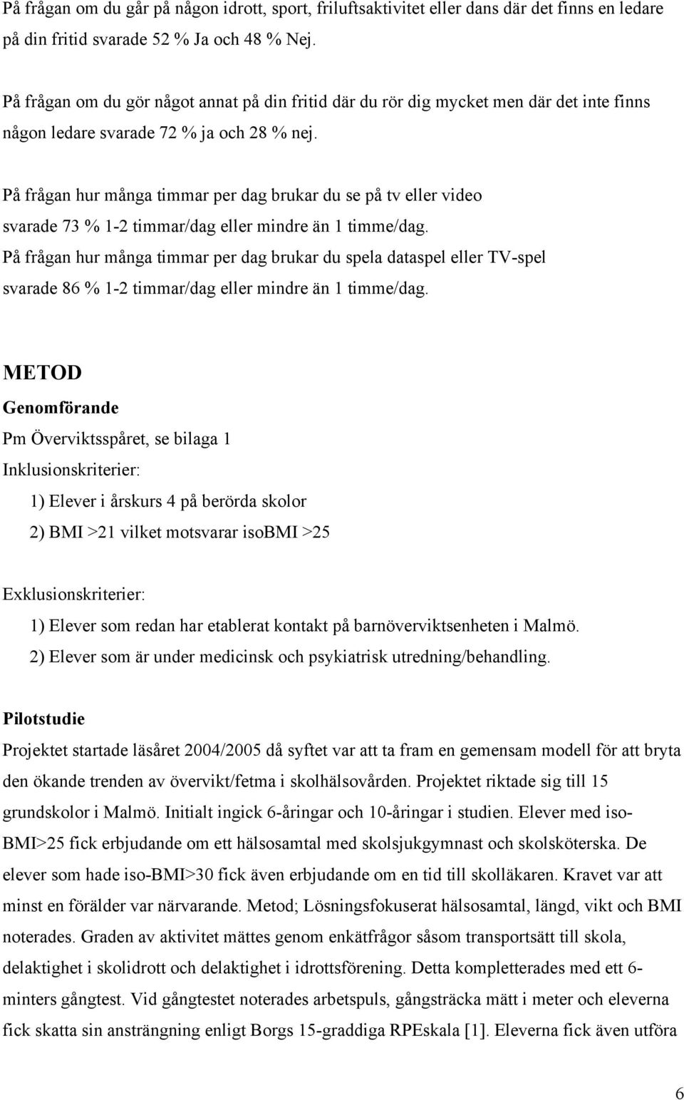 På frågan hur många timmar per dag brukar du se på tv eller video svarade 73 % 1-2 timmar/dag eller mindre än 1 timme/dag.