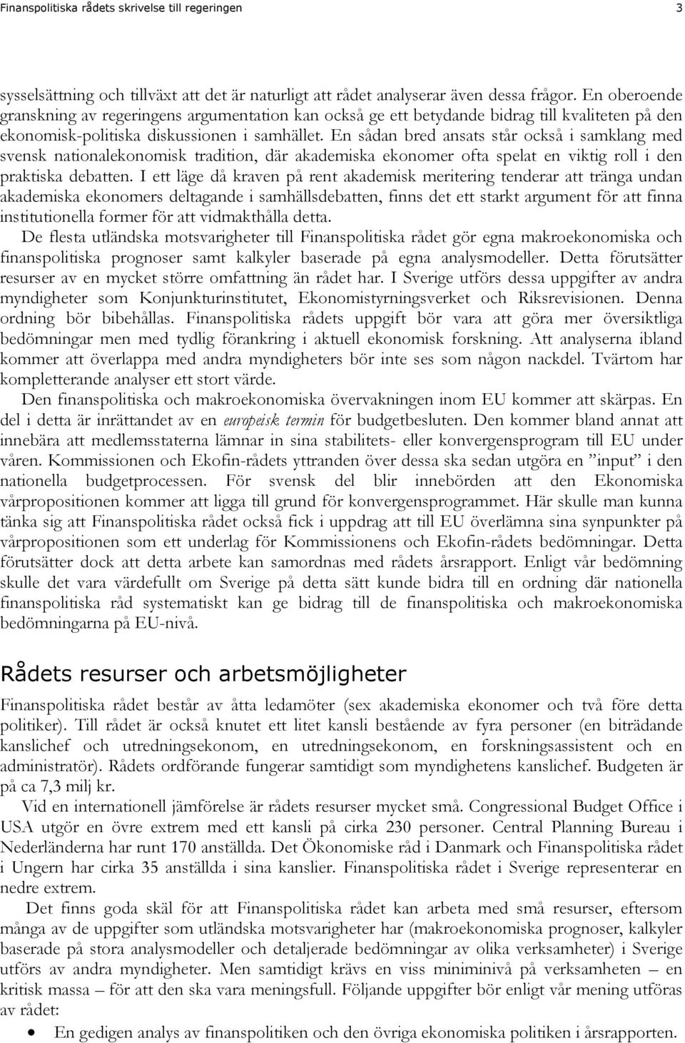 En sådan bred ansats står också i samklang med svensk nationalekonomisk tradition, där akademiska ekonomer ofta spelat en viktig roll i den praktiska debatten.