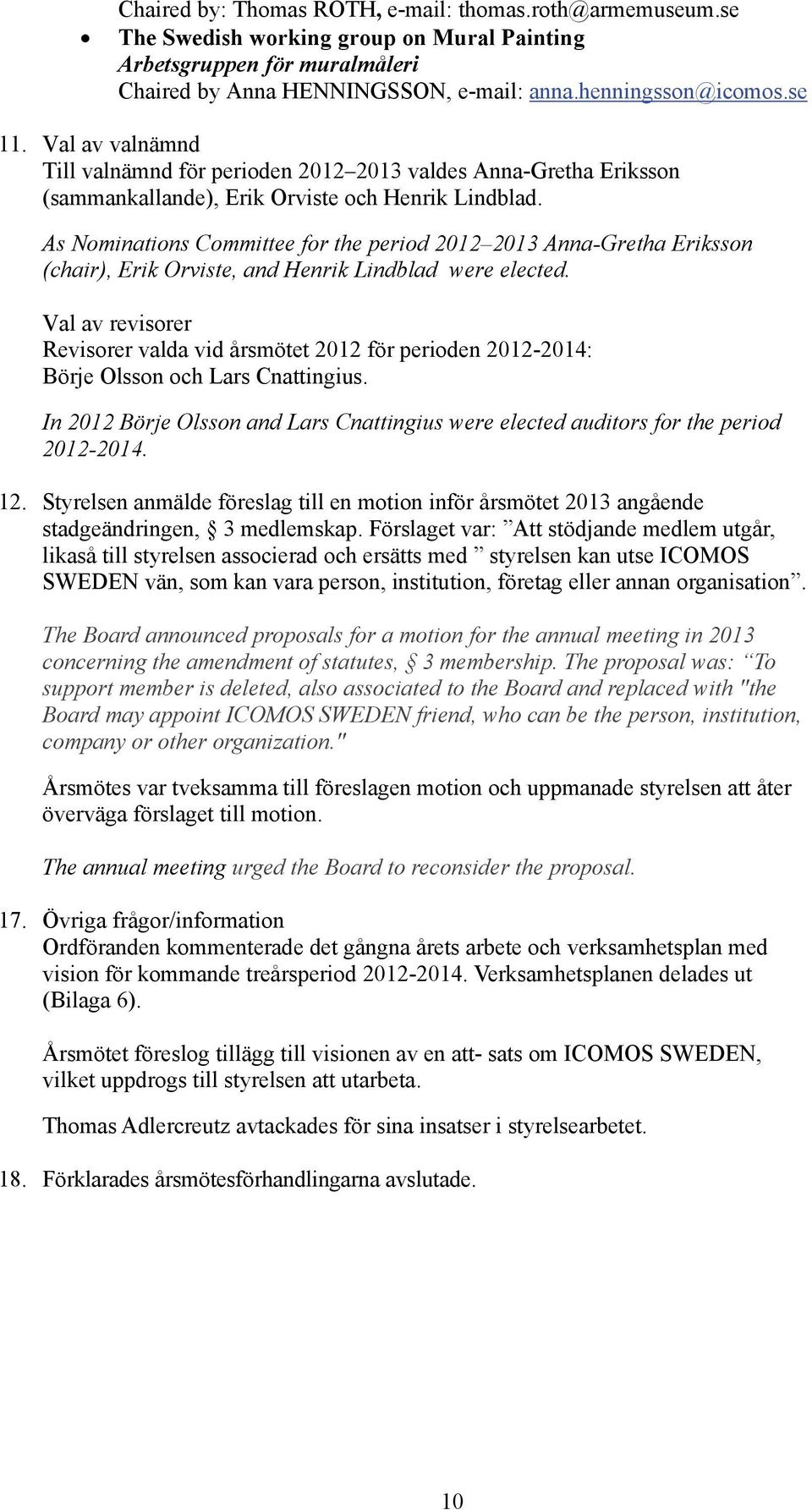 As Nominations Committee for the period 2012 2013 Anna-Gretha Eriksson (chair), Erik Orviste, and Henrik Lindblad were elected.