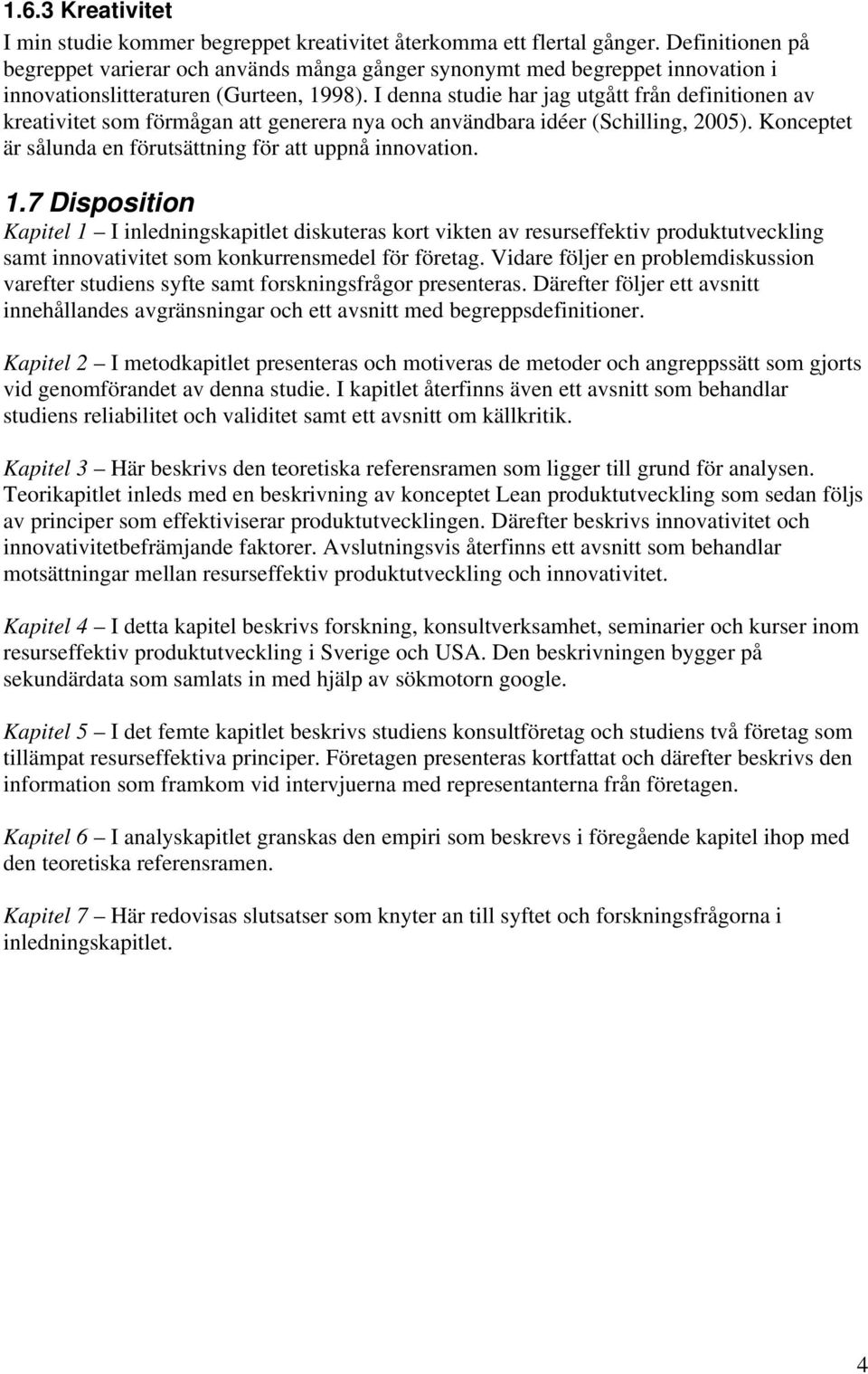 I denna studie har jag utgått från definitionen av kreativitet som förmågan att generera nya och användbara idéer (Schilling, 2005). Konceptet är sålunda en förutsättning för att uppnå innovation. 1.