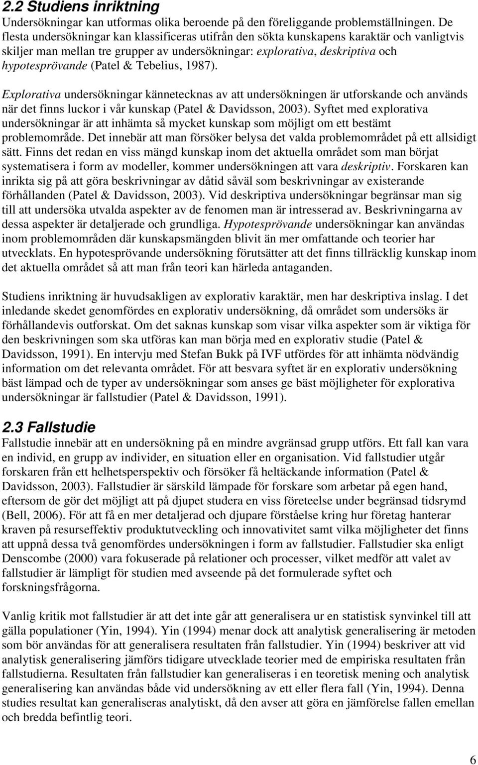 Tebelius, 1987). Explorativa undersökningar kännetecknas av att undersökningen är utforskande och används när det finns luckor i vår kunskap (Patel & Davidsson, 2003).