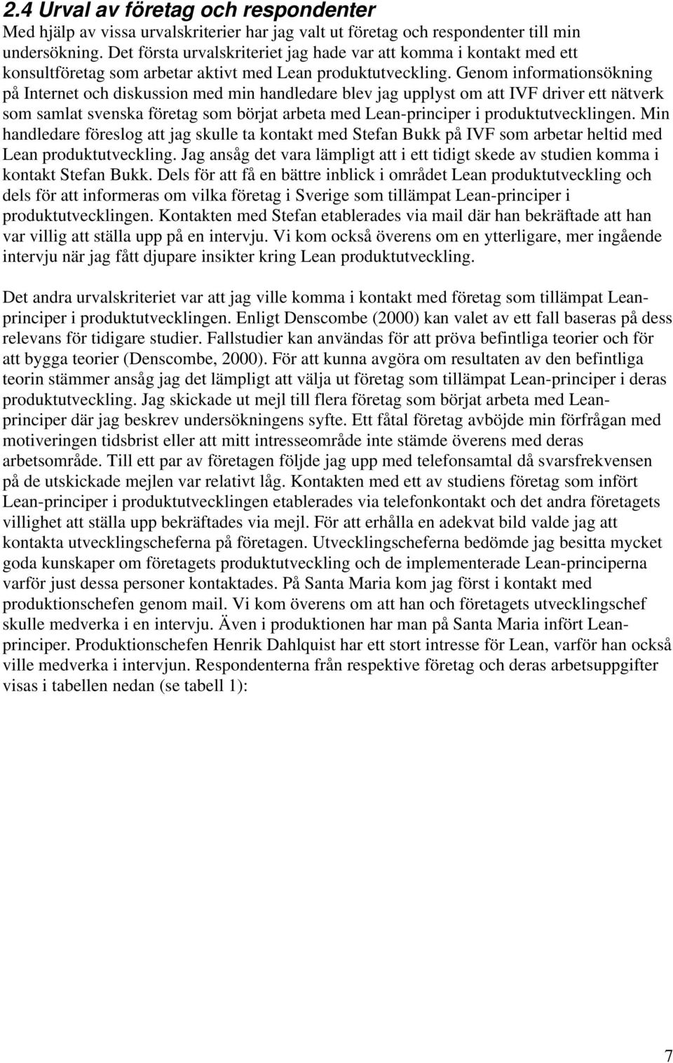 Genom informationsökning på Internet och diskussion med min handledare blev jag upplyst om att IVF driver ett nätverk som samlat svenska företag som börjat arbeta med Lean-principer i