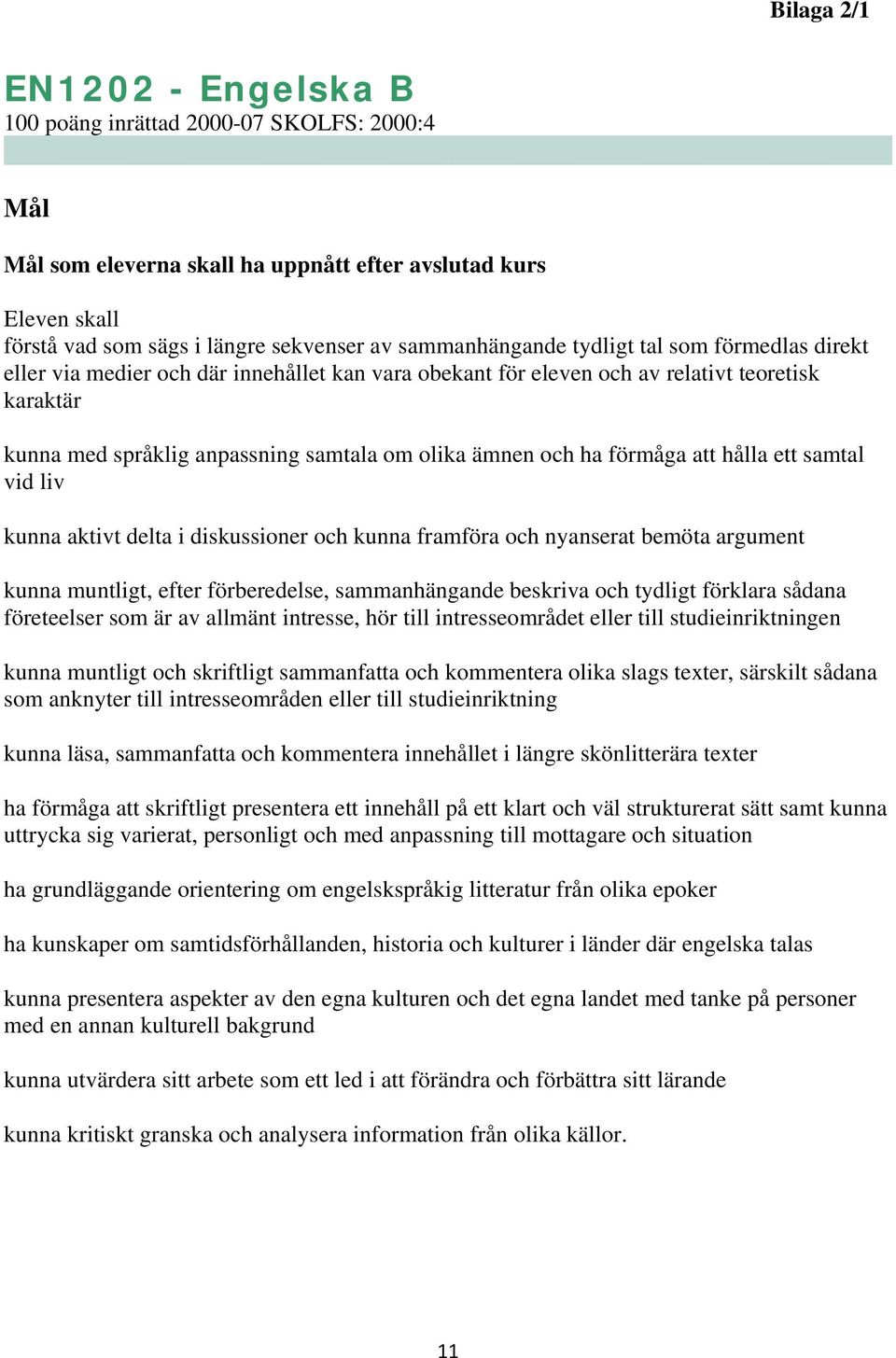 och ha förmåga att hålla ett samtal vid liv kunna aktivt delta i diskussioner och kunna framföra och nyanserat bemöta argument kunna muntligt, efter förberedelse, sammanhängande beskriva och tydligt