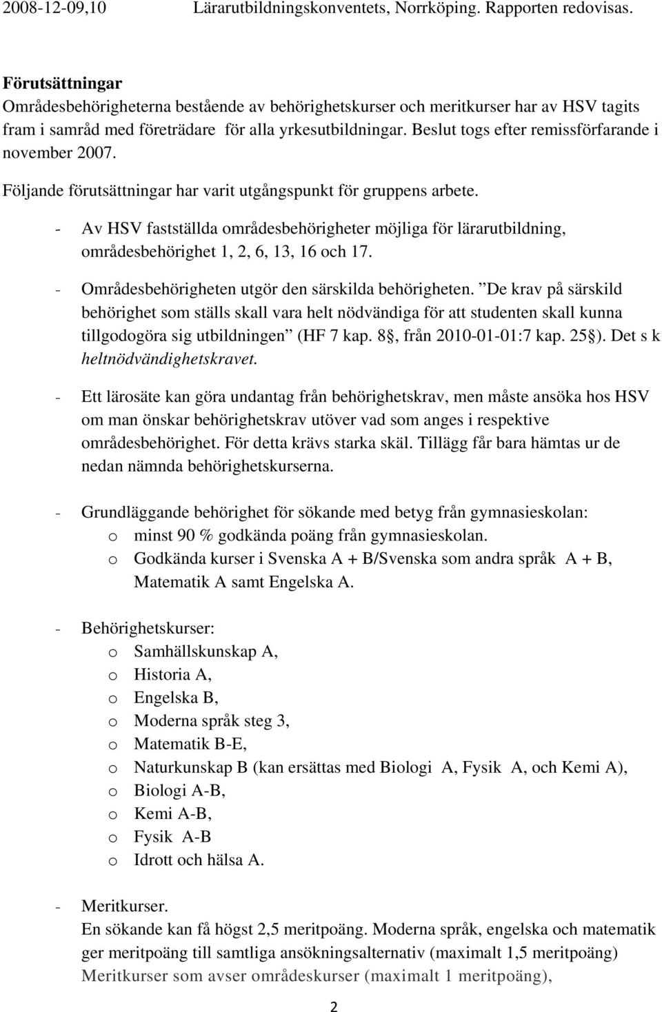 Beslut togs efter remissförfarande i november 2007. Följande förutsättningar har varit utgångspunkt för gruppens arbete.