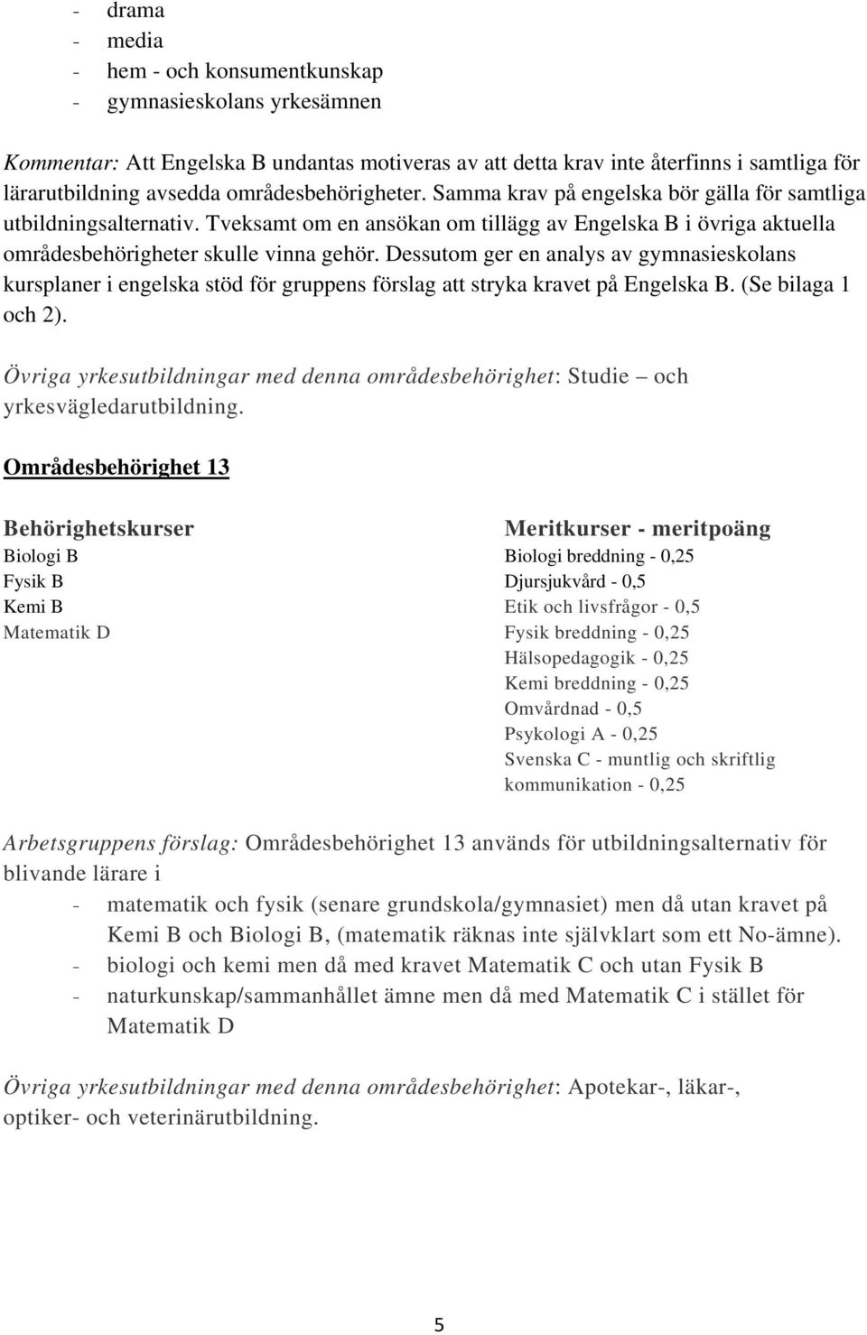 Dessutom ger en analys av gymnasieskolans kursplaner i engelska stöd för gruppens förslag att stryka kravet på Engelska B. (Se bilaga 1 och 2).