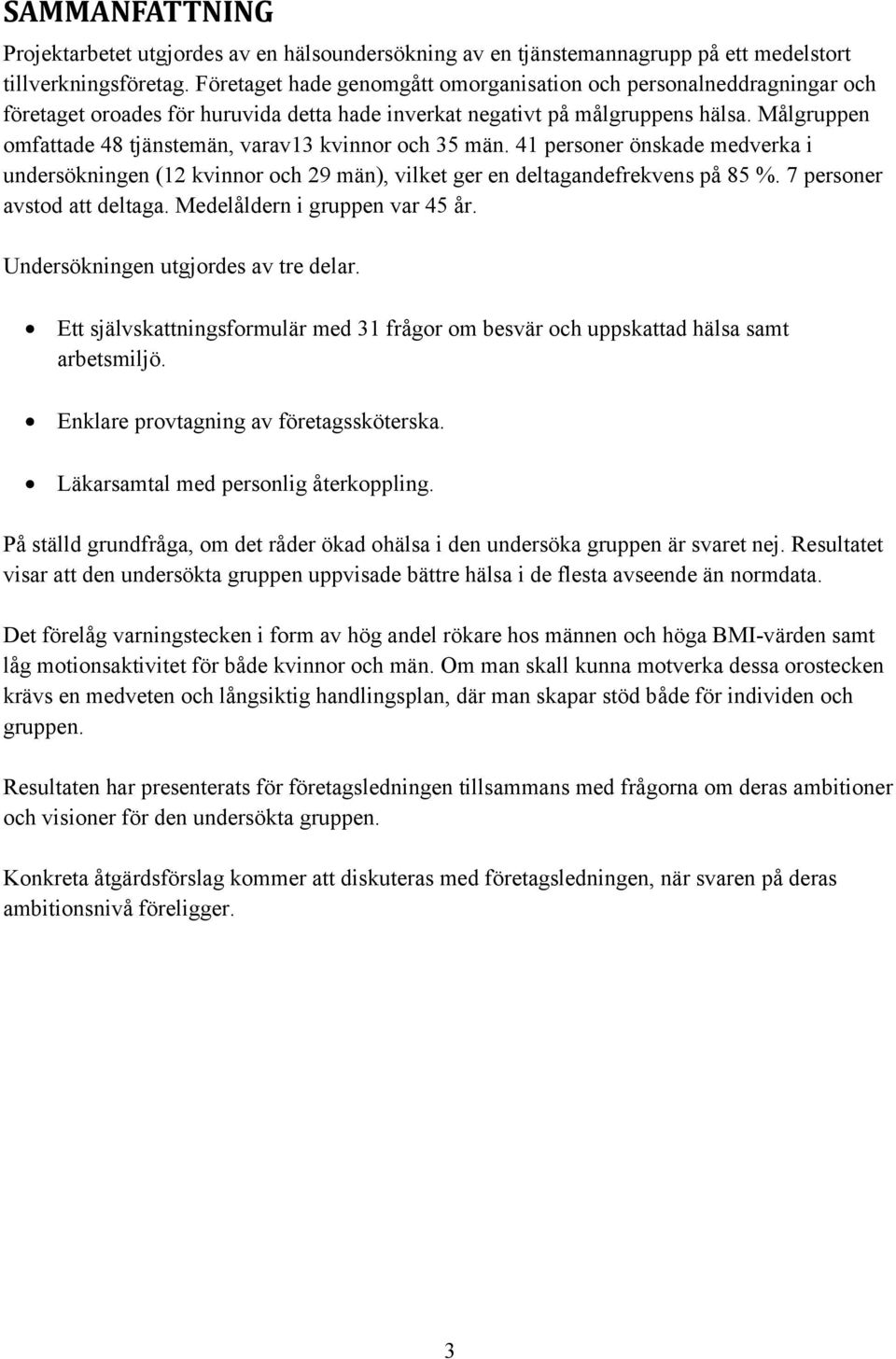 Målgruppen omfattade 48 tjänstemän, varav13 kvinnor och 35 män. 41 personer önskade medverka i undersökningen (12 kvinnor och 29 män), vilket ger en deltagandefrekvens på 85 %.