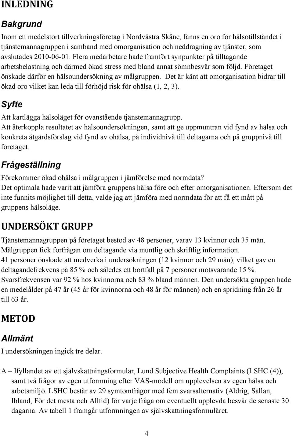 Företaget önskade därför en hälsoundersökning av målgruppen. Det är känt att omorganisation bidrar till ökad oro vilket kan leda till förhöjd risk för ohälsa (1, 2, 3).