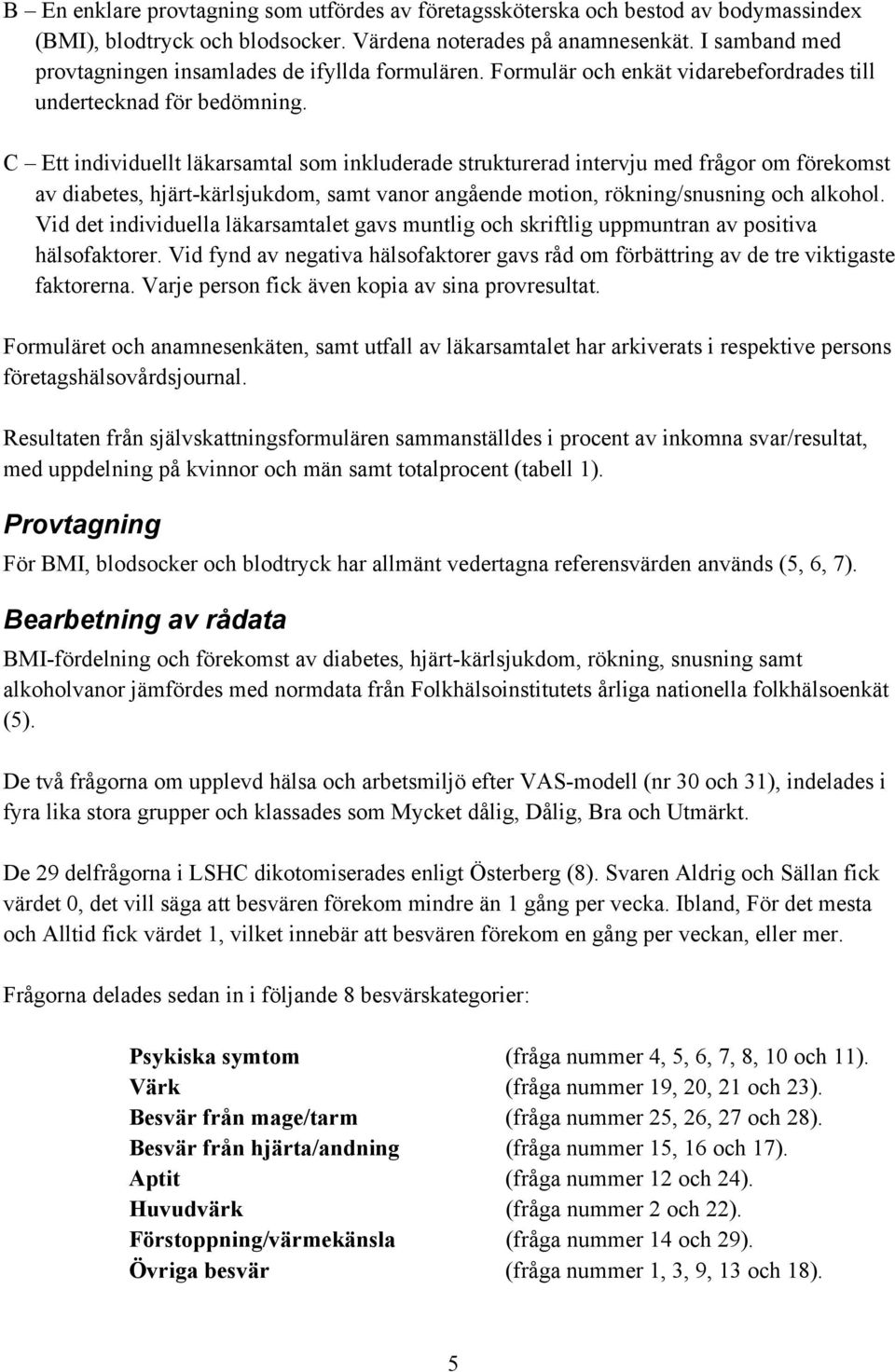 C Ett individuellt läkarsamtal som inkluderade strukturerad intervju med frågor om förekomst av diabetes, hjärt-kärlsjukdom, samt vanor angående motion, rökning/snusning och alkohol.