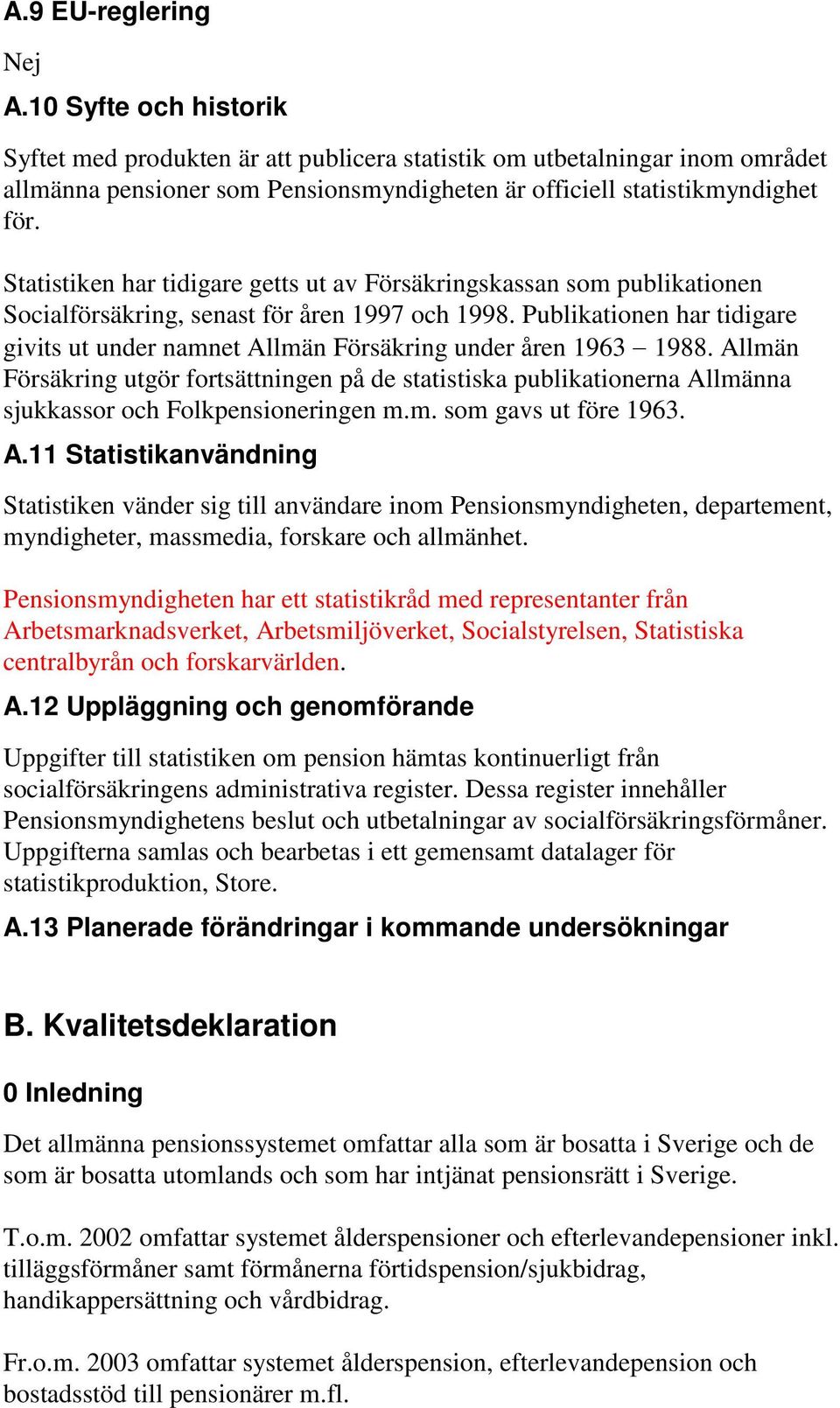 Statistiken har tidigare getts ut av Försäkringskassan som publikationen Socialförsäkring, senast för åren 1997 och 1998.