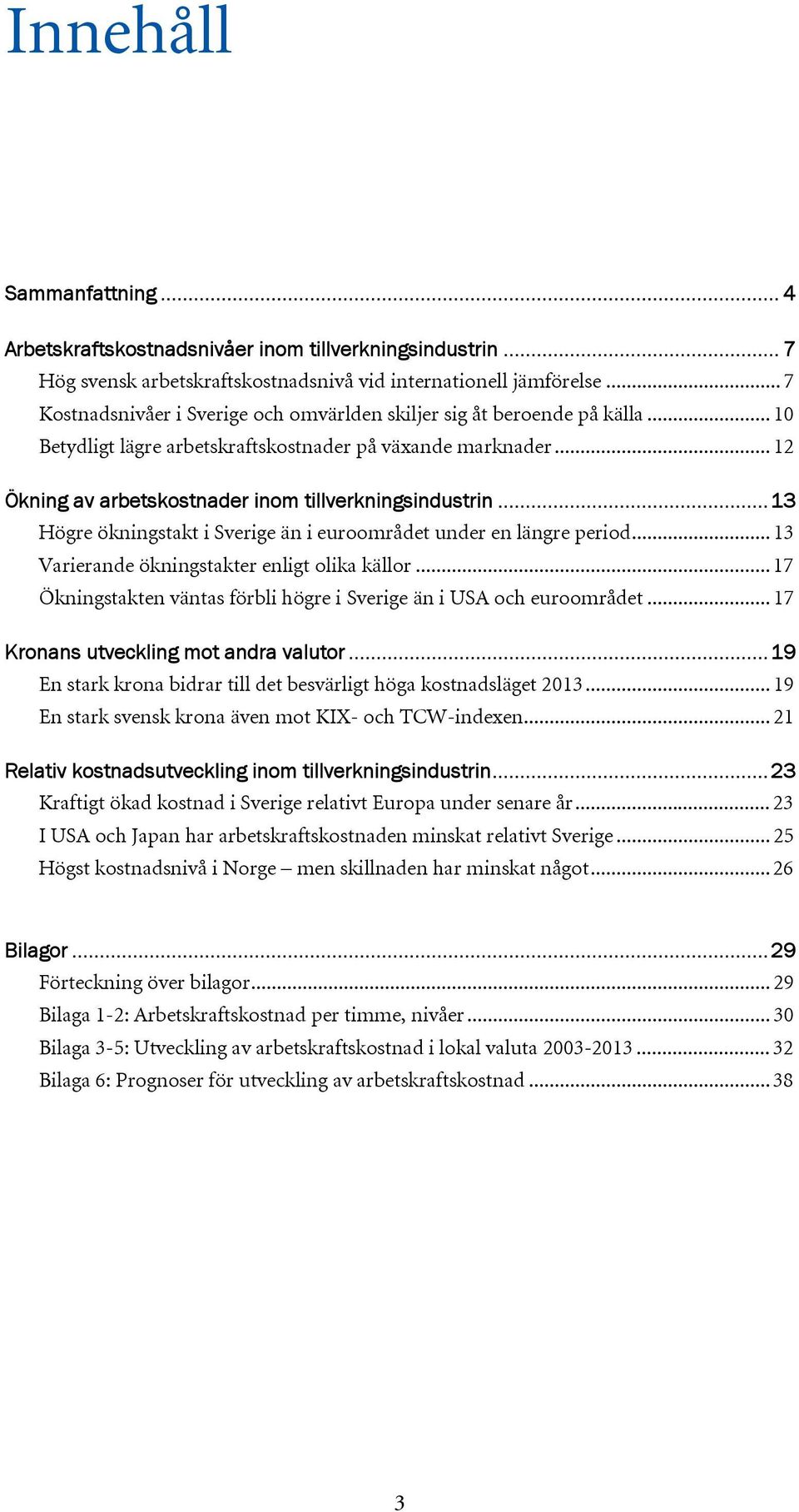 .. 13 Högre ökningstakt i Sverige än i euroområdet under en längre period... 13 Varierande ökningstakter enligt olika källor... 17 Ökningstakten väntas förbli högre i Sverige än i USA och euroområdet.