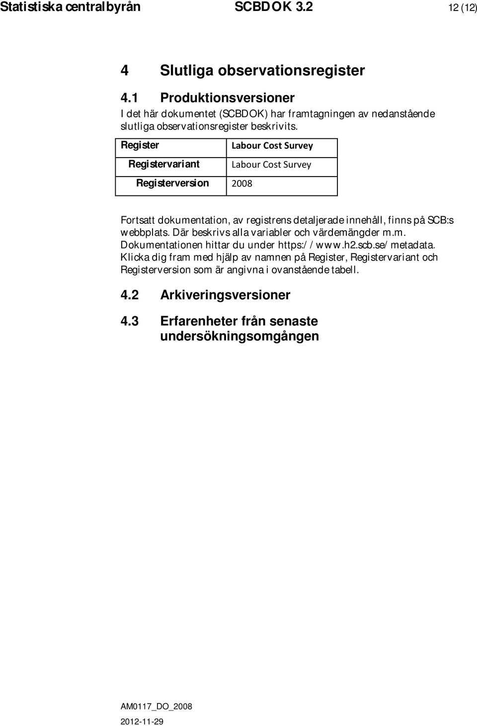 Register Registervariant Registerversion 2008 Labour Cost Survey Labour Cost Survey Fortsatt dokumentation, av registrens detaljerade innehåll, finns på SCB:s webbplats.