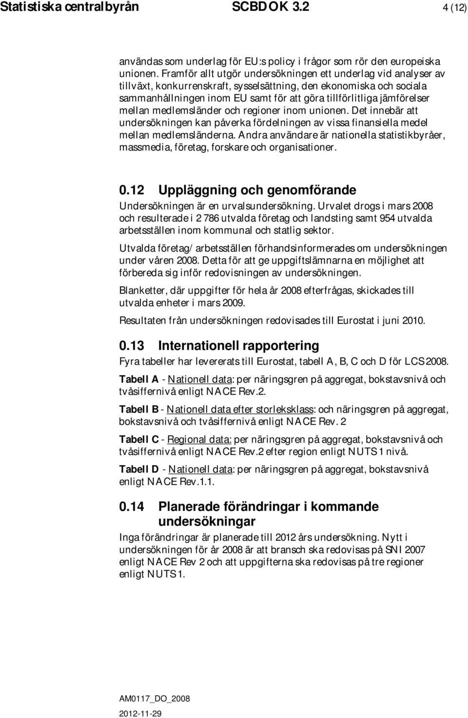 jämförelser mellan medlemsländer och regioner inom unionen. Det innebär att undersökningen kan påverka fördelningen av vissa finansiella medel mellan medlemsländerna.