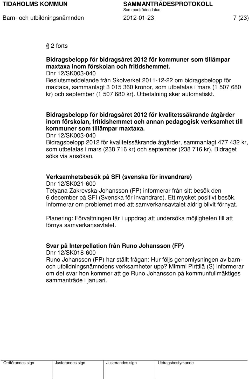 Utbetalning sker automatiskt. Bidragsbelopp för bidragsåret 2012 för kvalitetssäkrande åtgärder inom förskolan, fritidshemmet och annan pedagogisk verksamhet till kommuner som tillämpar maxtaxa.