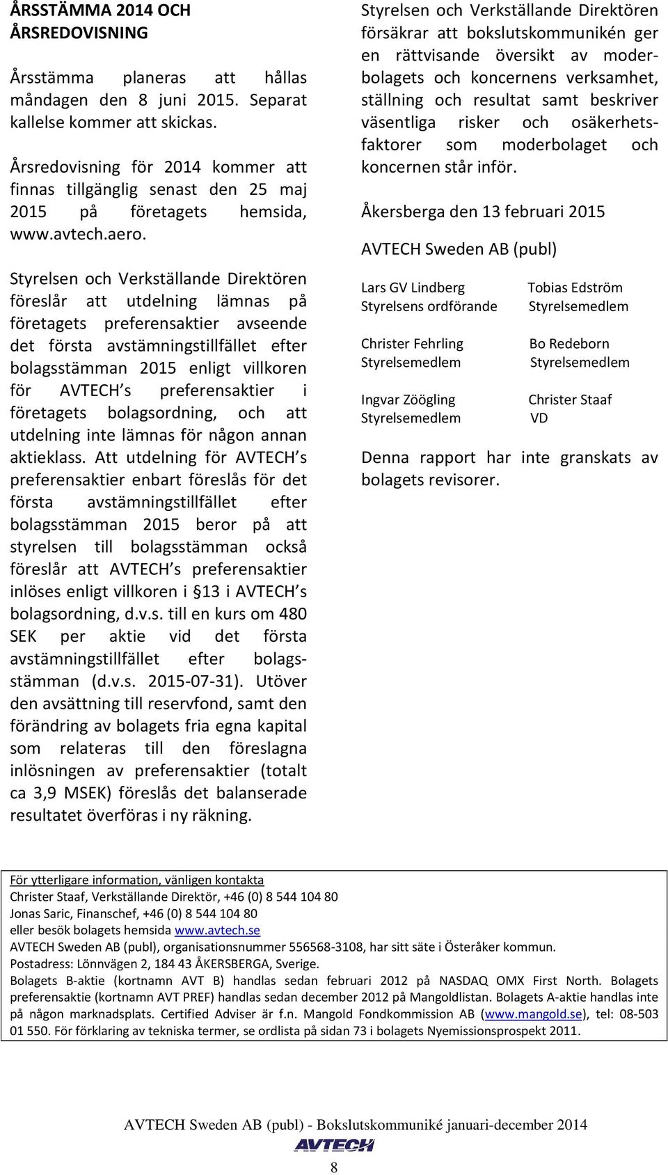 Styrelsen och Verkställande Direktören föreslår att utdelning lämnas på företagets preferensaktier avseende det första avstämningstillfället efter bolagsstämman 2015 enligt villkoren för AVTECH s